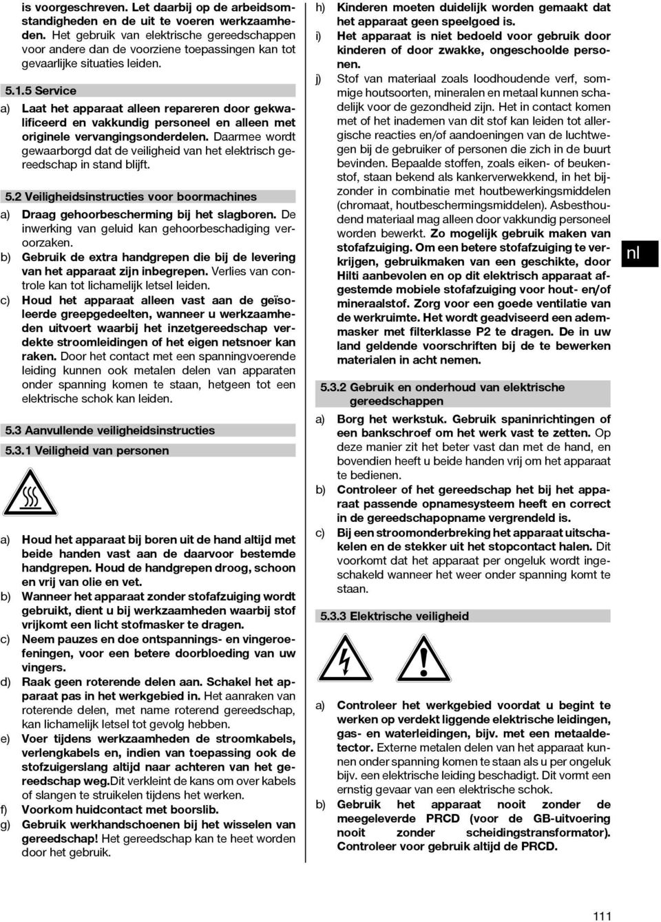 5 Service a) Laat het apparaat alleen repareren door gekwalificeerd en vakkundig personeel en alleen met originele vervangingsonderdelen.