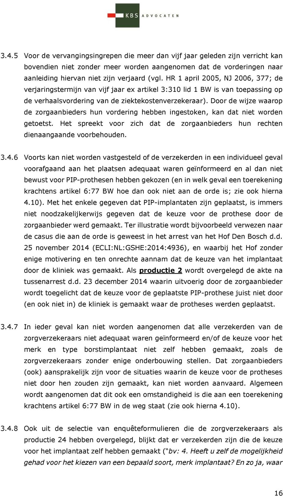 Door de wijze waarop de zorgaanbieders hun vordering hebben ingestoken, kan dat niet worden getoetst. Het spreekt voor zich dat de zorgaanbieders hun rechten dienaangaande voorbehouden. 3.4.