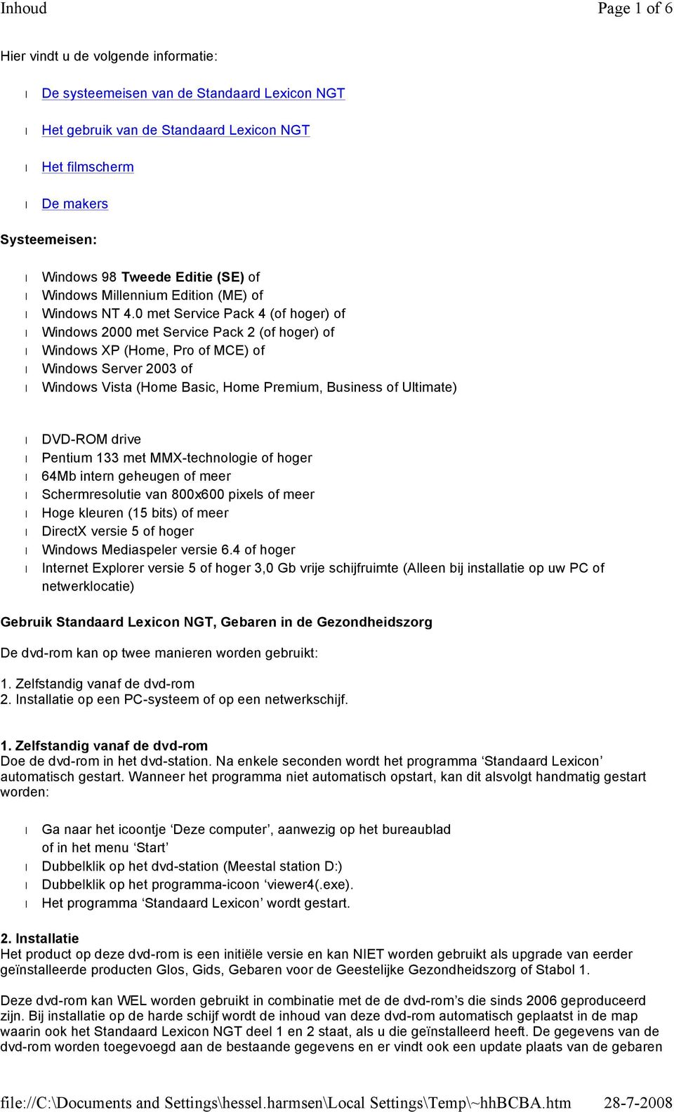 0 met Service Pack 4 (of hoger) of Windows 2000 met Service Pack 2 (of hoger) of Windows XP (Home, Pro of MCE) of Windows Server 2003 of Windows Vista (Home Basic, Home Premium, Business of Ultimate)