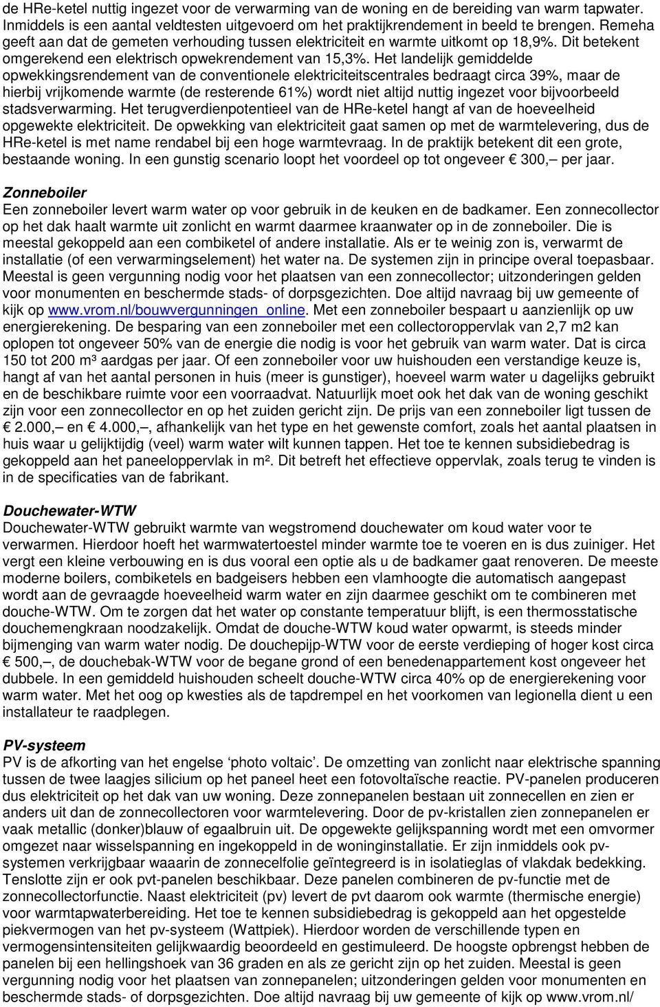 Het landelijk gemiddelde opwekkingsrendement van de conventionele elektriciteitscentrales bedraagt circa 39%, maar de hierbij vrijkomende warmte (de resterende 61%) wordt niet altijd nuttig ingezet