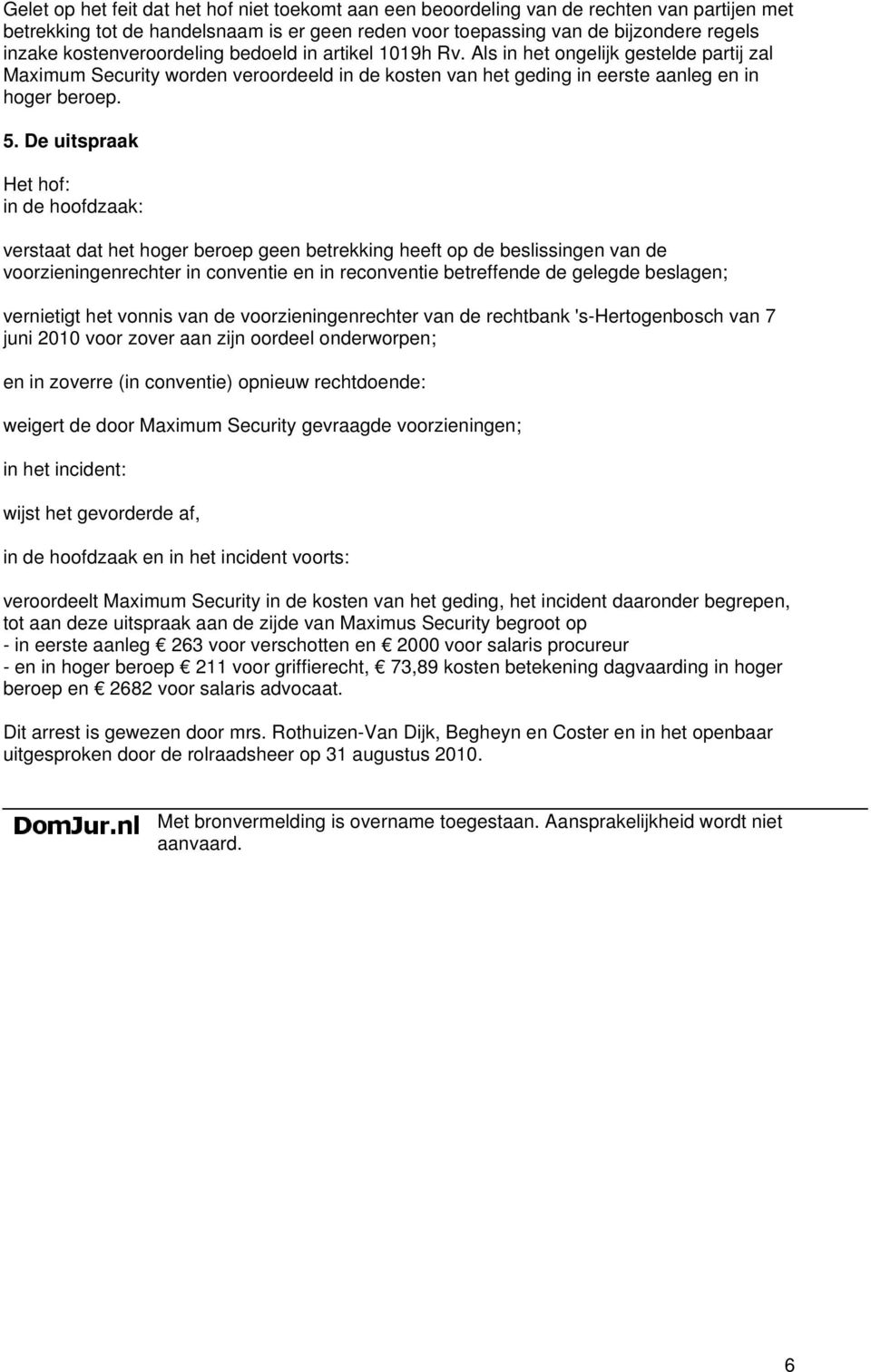 De uitspraak Het hof: in de hoofdzaak: verstaat dat het hoger beroep geen betrekking heeft op de beslissingen van de voorzieningenrechter in conventie en in reconventie betreffende de gelegde