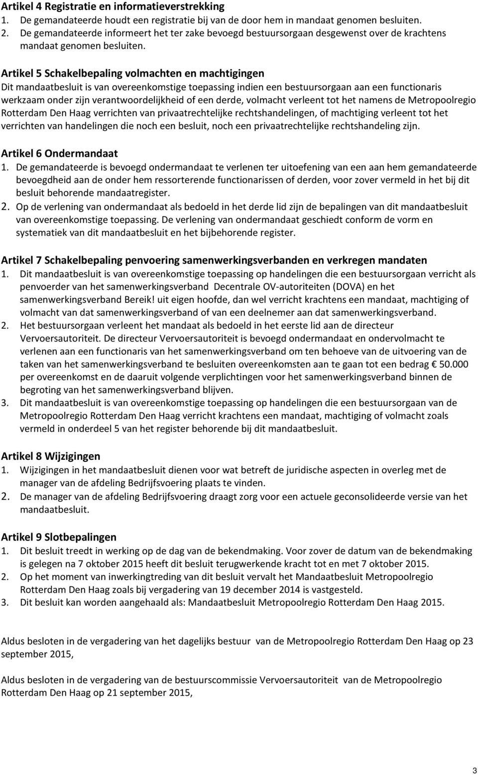 Artikel 5 Schakelbepaling volmachten en machtigingen Dit mandaatbesluit is van overeenkomstige toepassing indien een bestuursorgaan aan een functionaris werkzaam onder zijn verantwoordelijkheid of