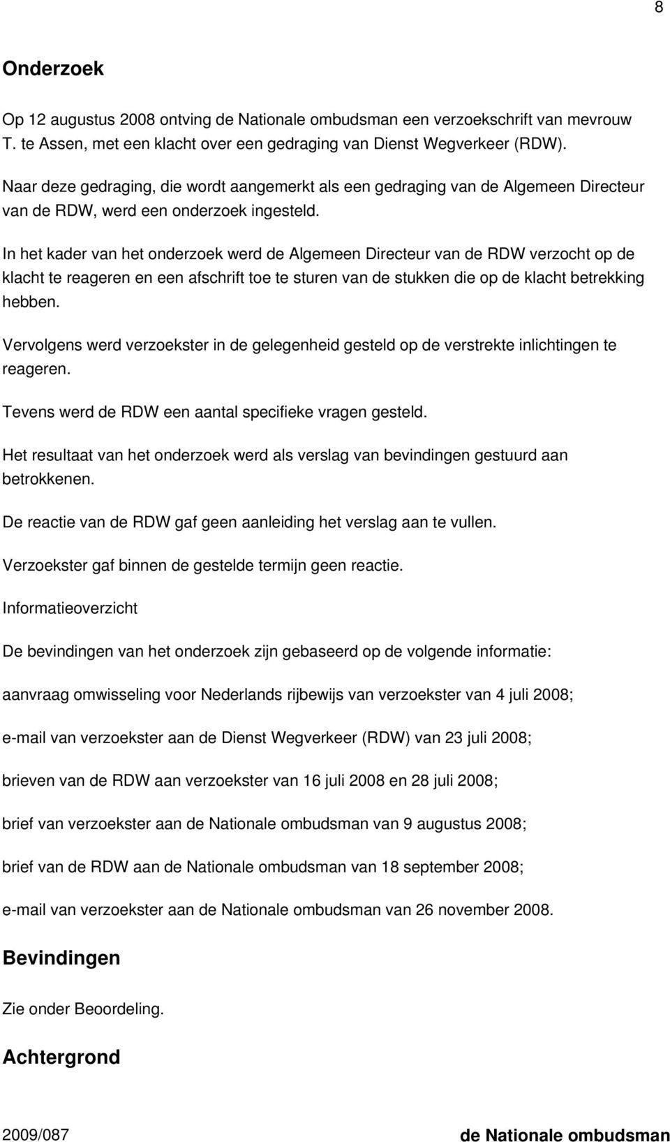 In het kader van het onderzoek werd de Algemeen Directeur van de RDW verzocht op de klacht te reageren en een afschrift toe te sturen van de stukken die op de klacht betrekking hebben.