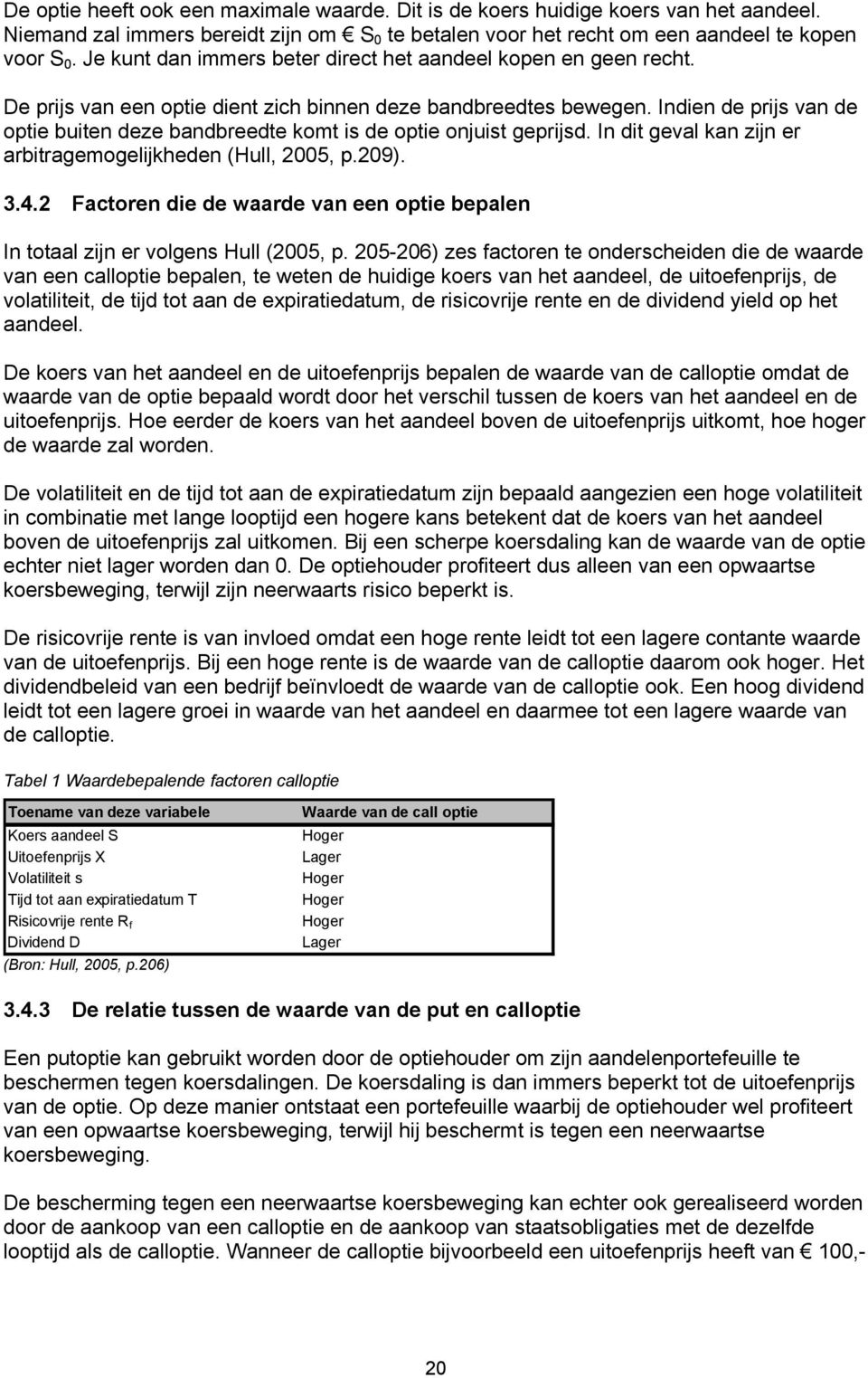 Indien de prijs van de optie buiten deze bandbreedte komt is de optie onjuist geprijsd. In dit geval kan zijn er arbitragemogelijkheden (Hull, 2005, p.209). 3.4.