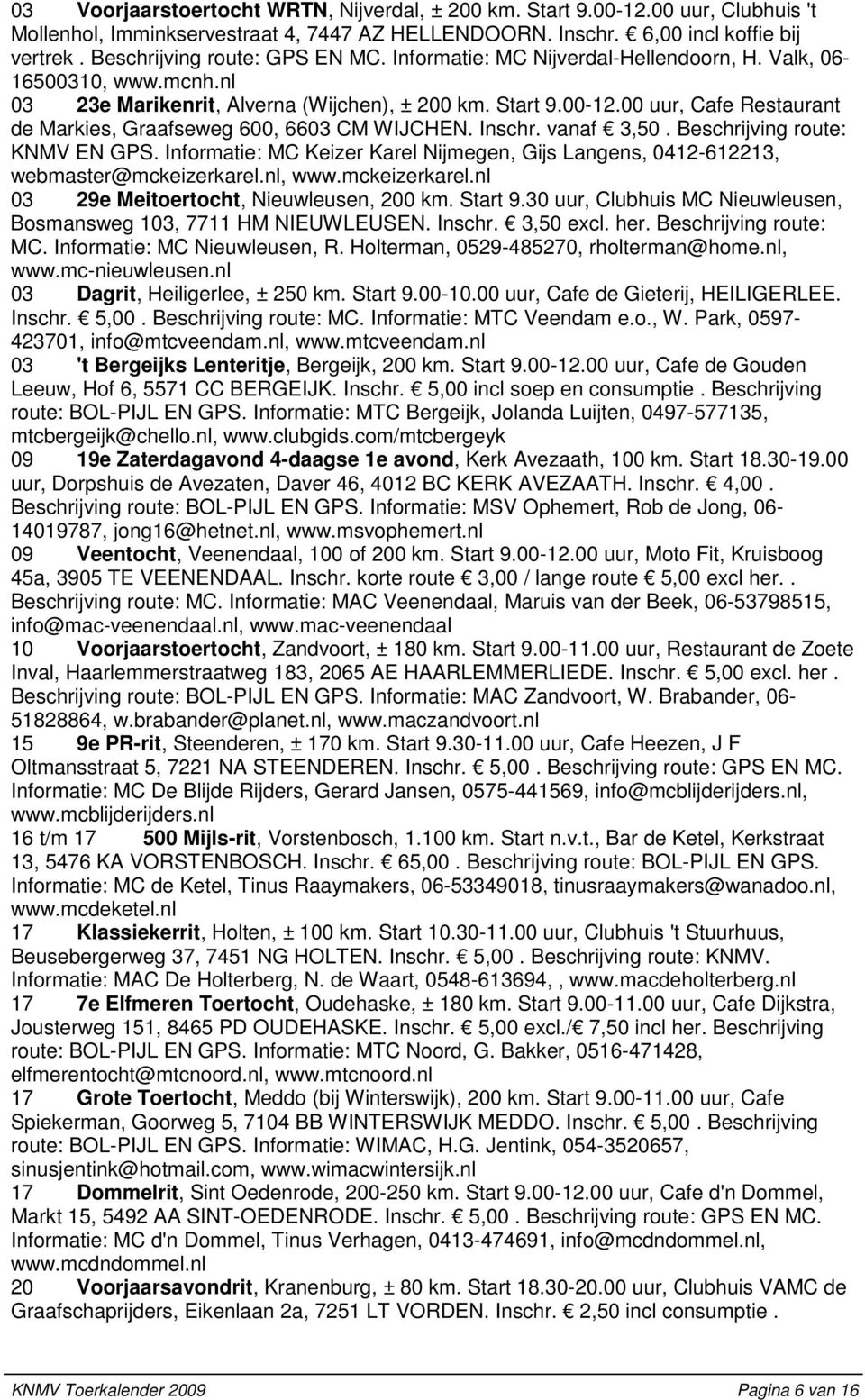 00 uur, Cafe Restaurant de Markies, Graafseweg 600, 6603 CM WIJCHEN. Inschr. vanaf 3,50. Beschrijving route: KNMV EN GPS.