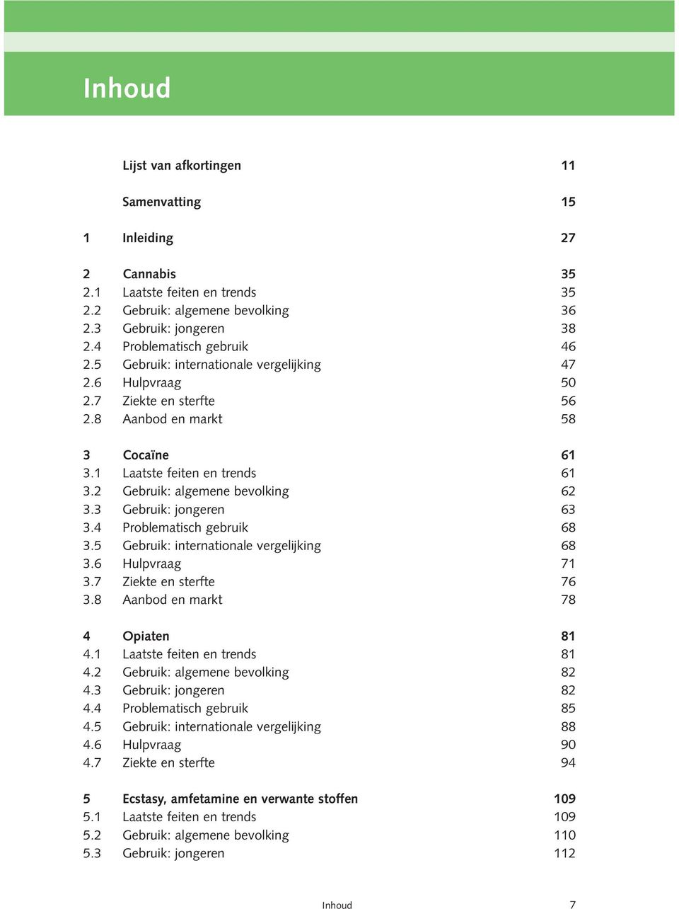 3 Gebruik: jongeren 63 3.4 Problematisch gebruik 68 3.5 Gebruik: internationale vergelijking 68 3.6 Hulpvraag 71 3.7 Ziekte en sterfte 76 3.8 Aanbod en markt 78 4 Opiaten 81 4.