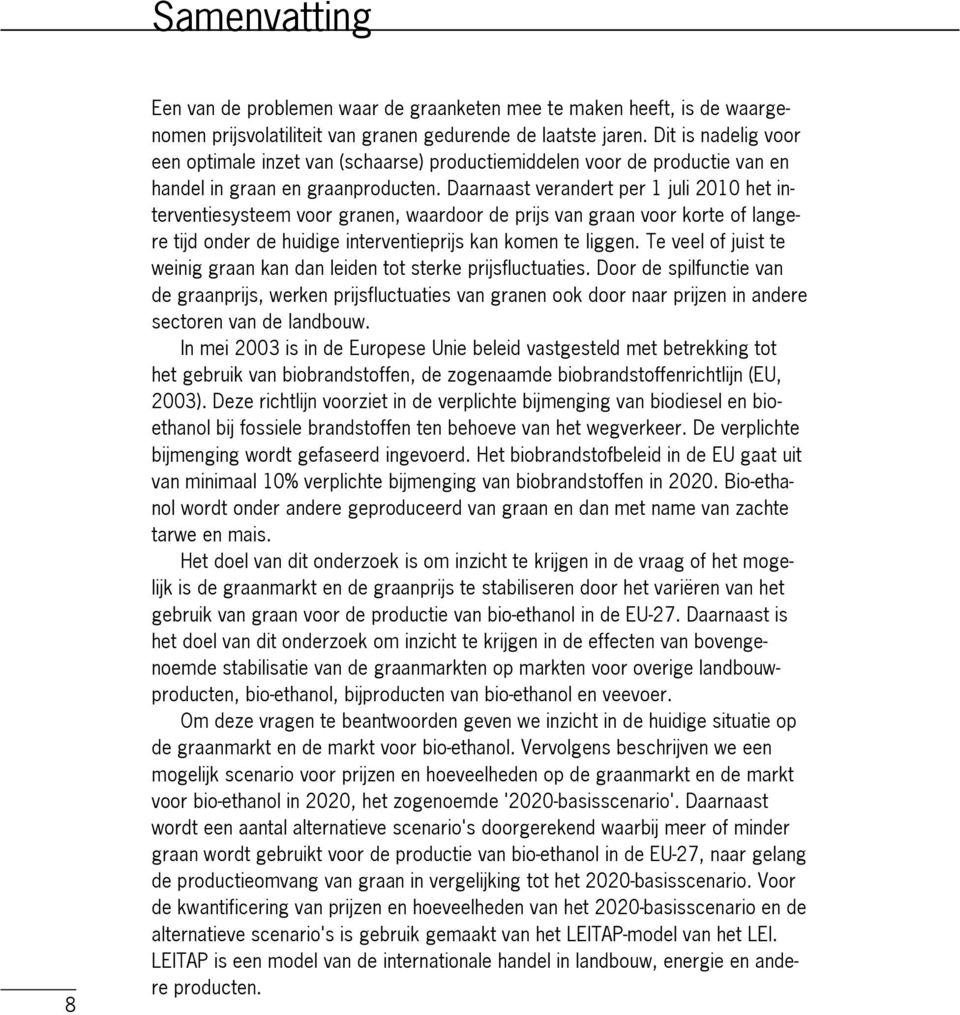 Daarnaast verandert per 1 juli 2010 het in terventiesysteem voor granen, waardoor de prijs van graan voor korte of lange re tijd onder de huidige interventieprijs kan komen te liggen.