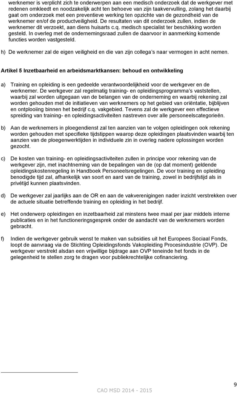 De resultaten van dit onderzoek zullen, indien de werknemer dit verzoekt, aan diens huisarts c.q. medisch specialist ter beschikking worden gesteld.