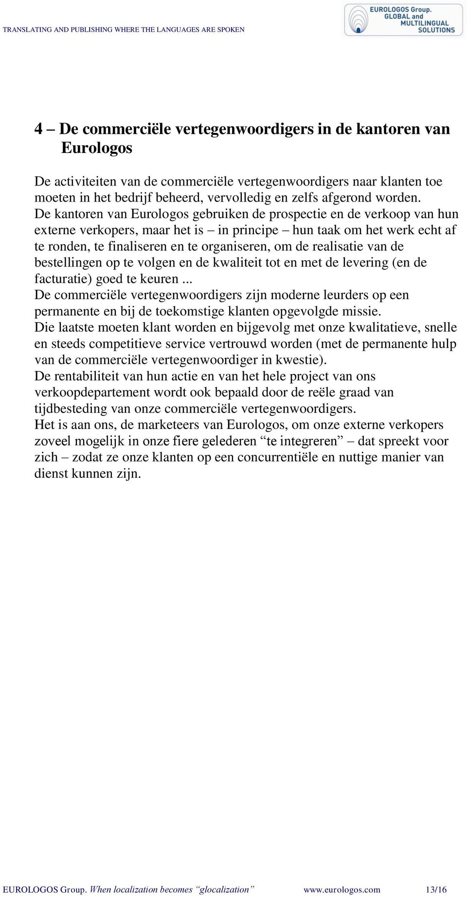 De kantoren van Eurologos gebruiken de prospectie en de verkoop van hun externe verkopers, maar het is in principe hun taak om het werk echt af te ronden, te finaliseren en te organiseren, om de