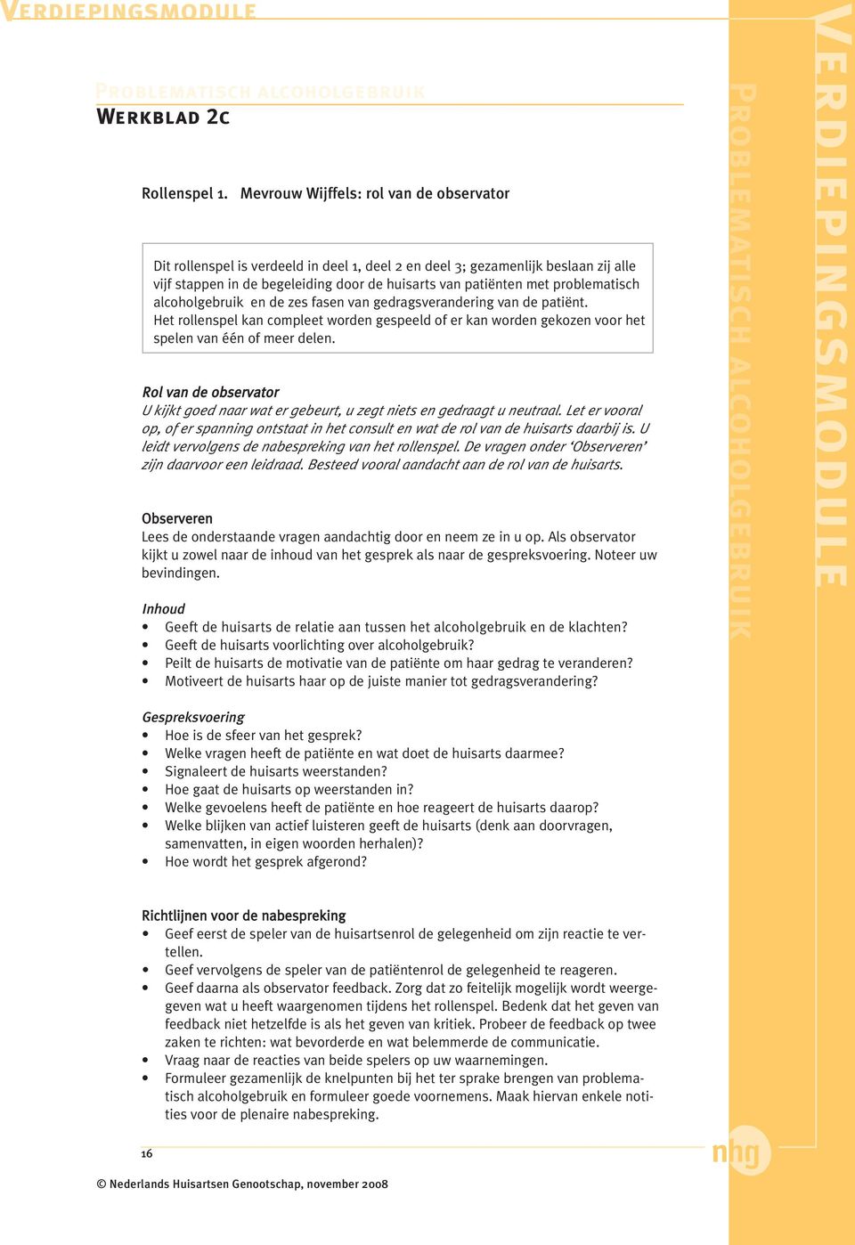 problematisch alcoholgebruik en de zes fasen van gedragsverandering van de patiënt. Het rollenspel kan compleet worden gespeeld of er kan worden gekozen voor het spelen van één of meer delen.