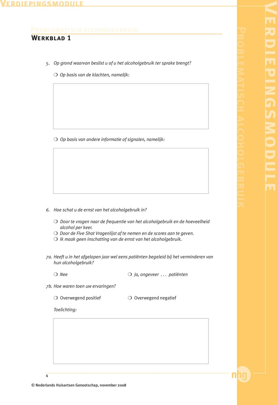 Door te vragen naar de frequentie van het alcoholgebruik en de hoeveelheid alcohol per keer. Door de Five Shot Vragenlijst af te nemen en de scores aan te geven.