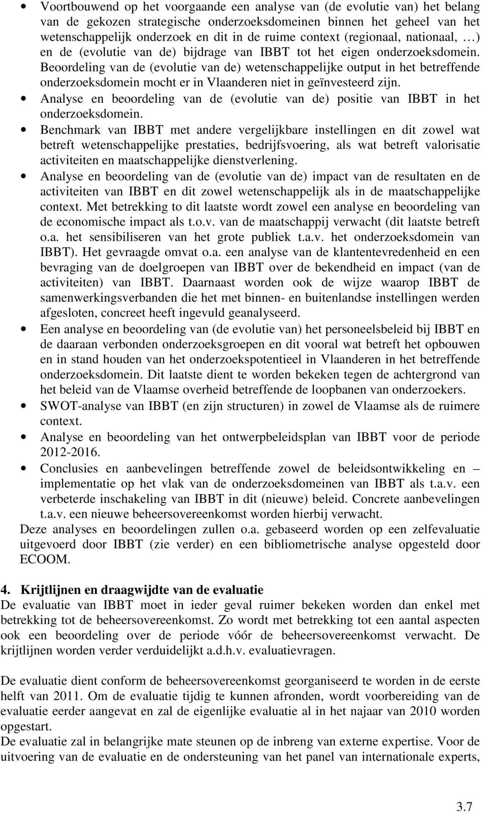 Beoordeling van de (evolutie van de) wetenschappelijke output in het betreffende onderzoeksdomein mocht er in Vlaanderen niet in geïnvesteerd zijn.