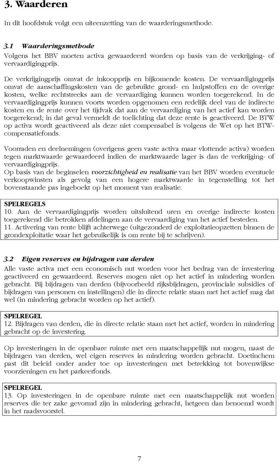 De vervaardigingprijs omvat de aanschaffingskosten van de gebruikte grond- en hulpstoffen en de overige kosten, welke rechtstreeks aan de vervaardiging kunnen worden toegerekend.