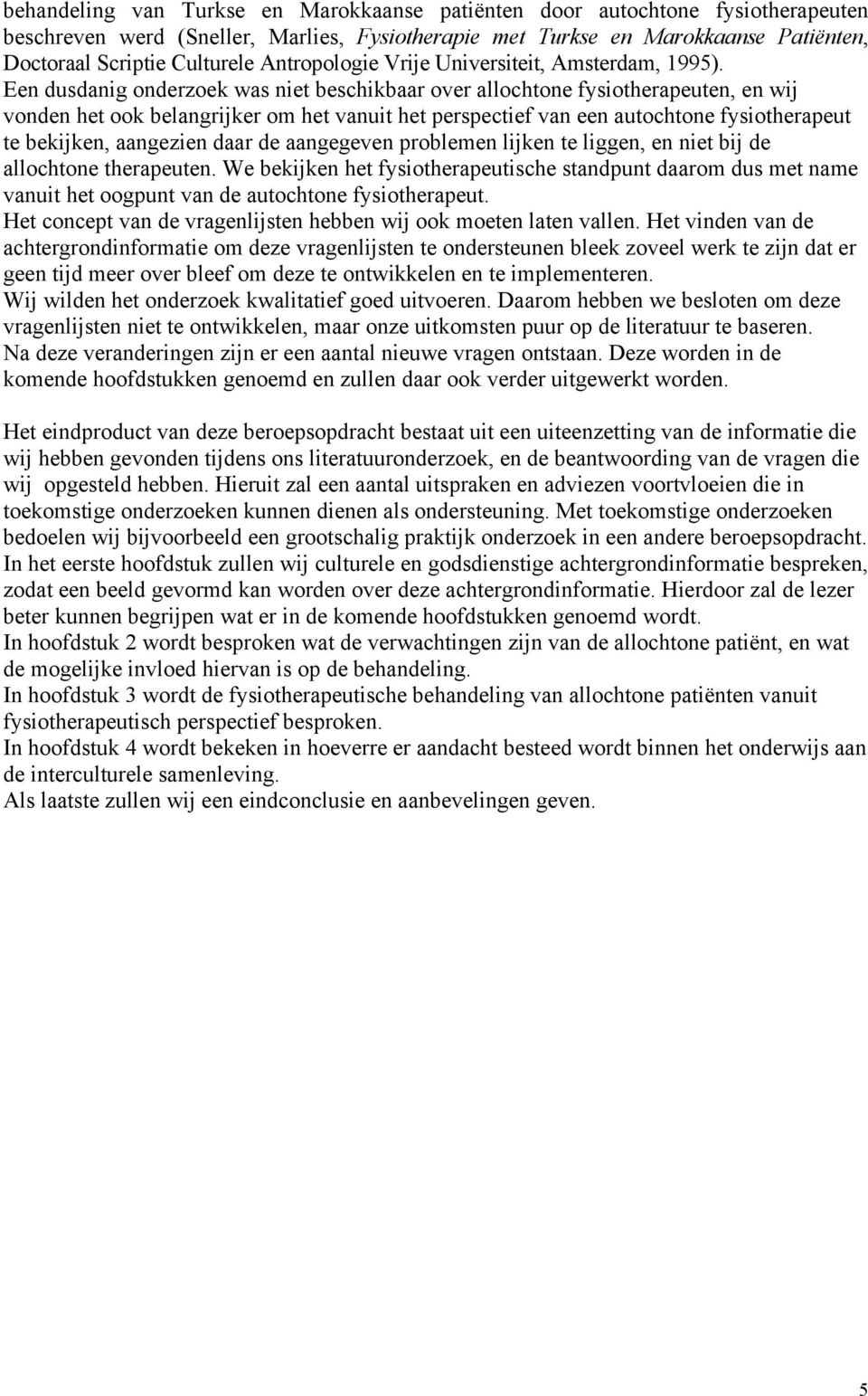 Een dusdanig onderzoek was niet beschikbaar over allochtone fysiotherapeuten, en wij vonden het ook belangrijker om het vanuit het perspectief van een autochtone fysiotherapeut te bekijken, aangezien