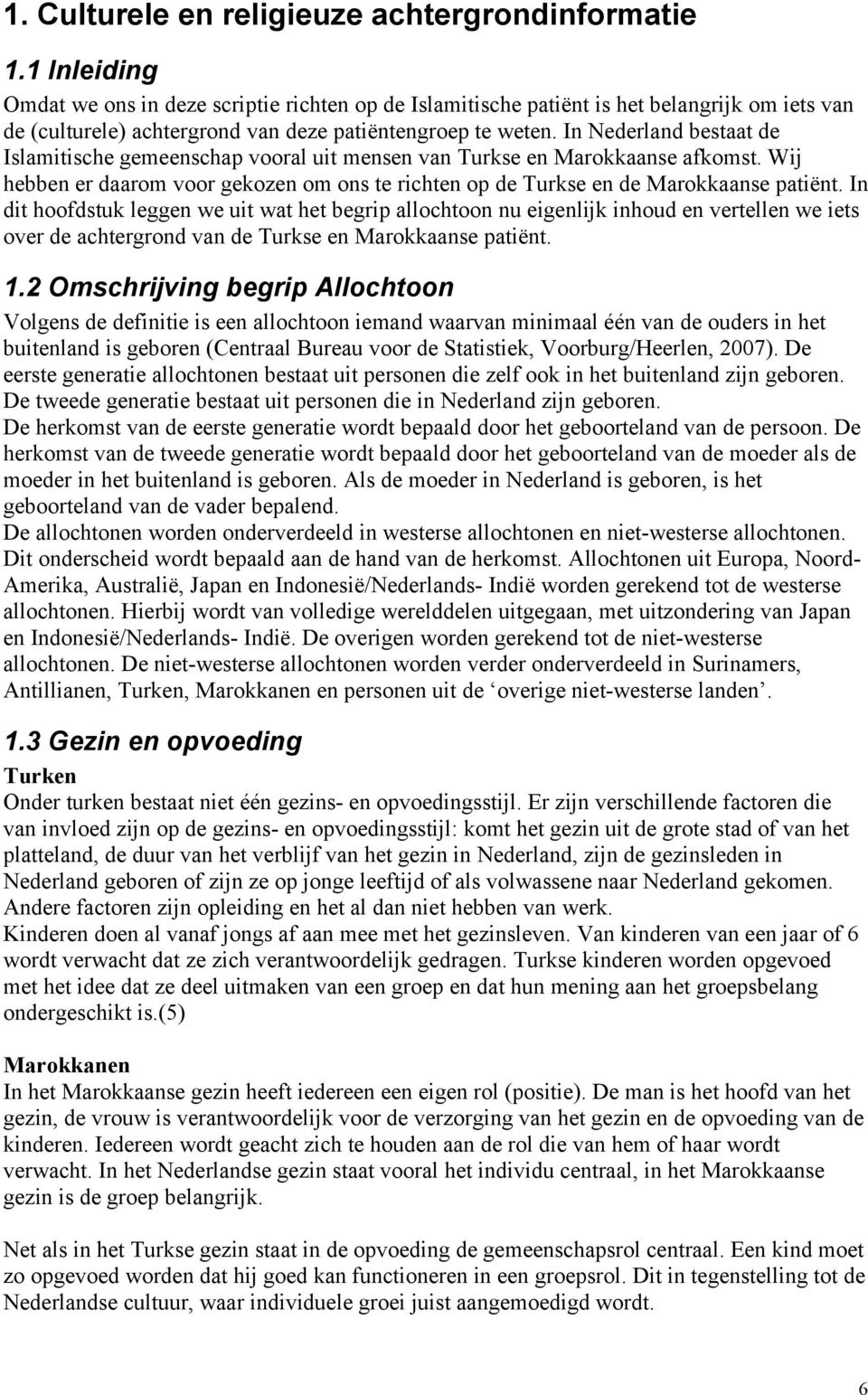 In Nederland bestaat de Islamitische gemeenschap vooral uit mensen van Turkse en Marokkaanse afkomst. Wij hebben er daarom voor gekozen om ons te richten op de Turkse en de Marokkaanse patiënt.