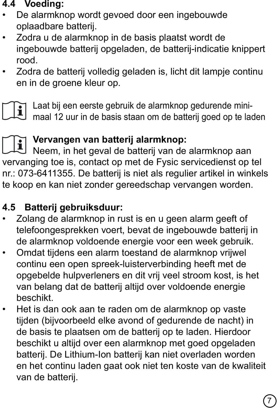 Laat bij een eerste gebruik de alarmknop gedurende minimaal 12 uur in de basis staan om de batterij goed op te laden Vervangen van batterij alarmknop: Neem, in het geval de batterij van de alarmknop