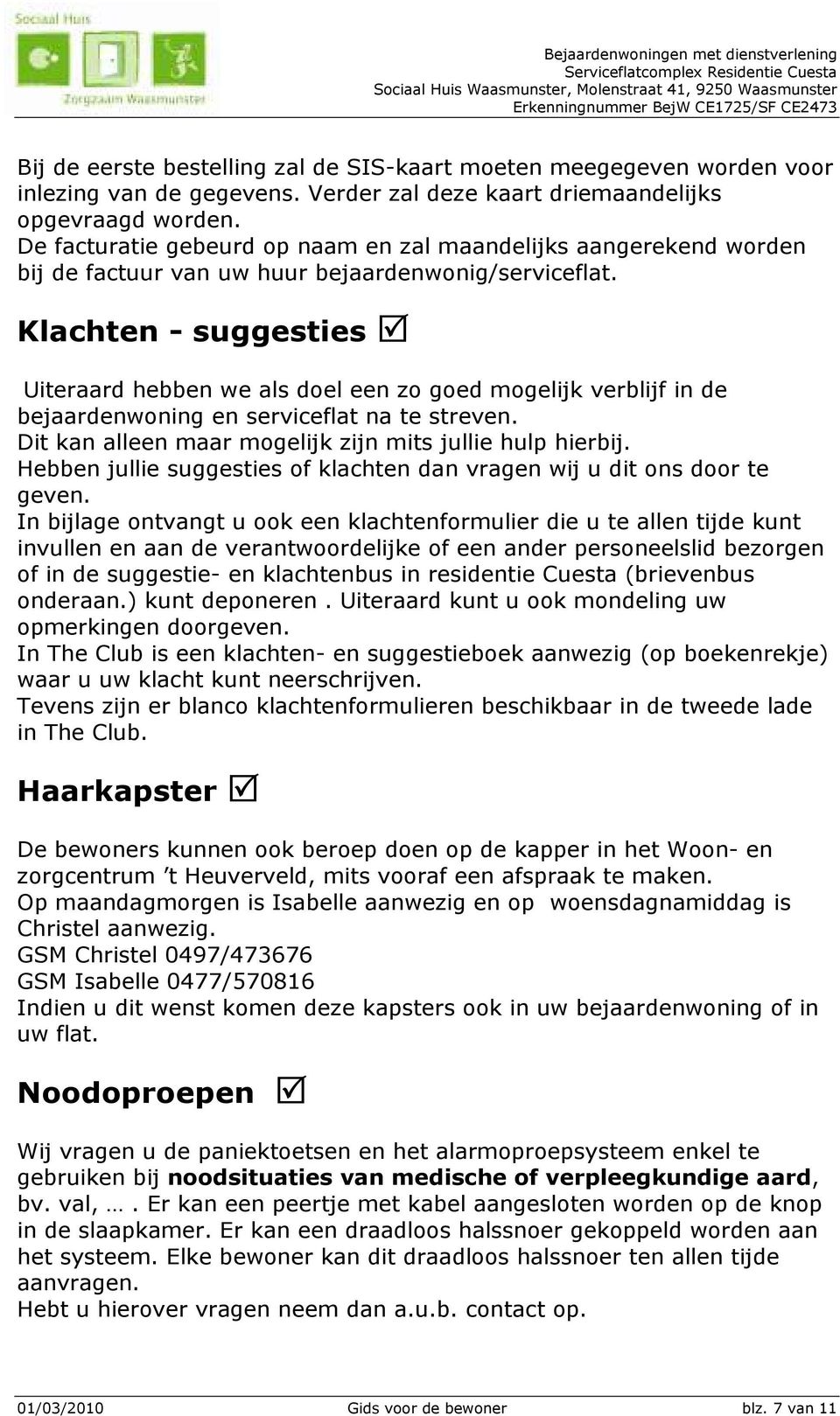 Klachten - suggesties Uiteraard hebben we als doel een zo goed mogelijk verblijf in de bejaardenwoning en serviceflat na te streven. Dit kan alleen maar mogelijk zijn mits jullie hulp hierbij.