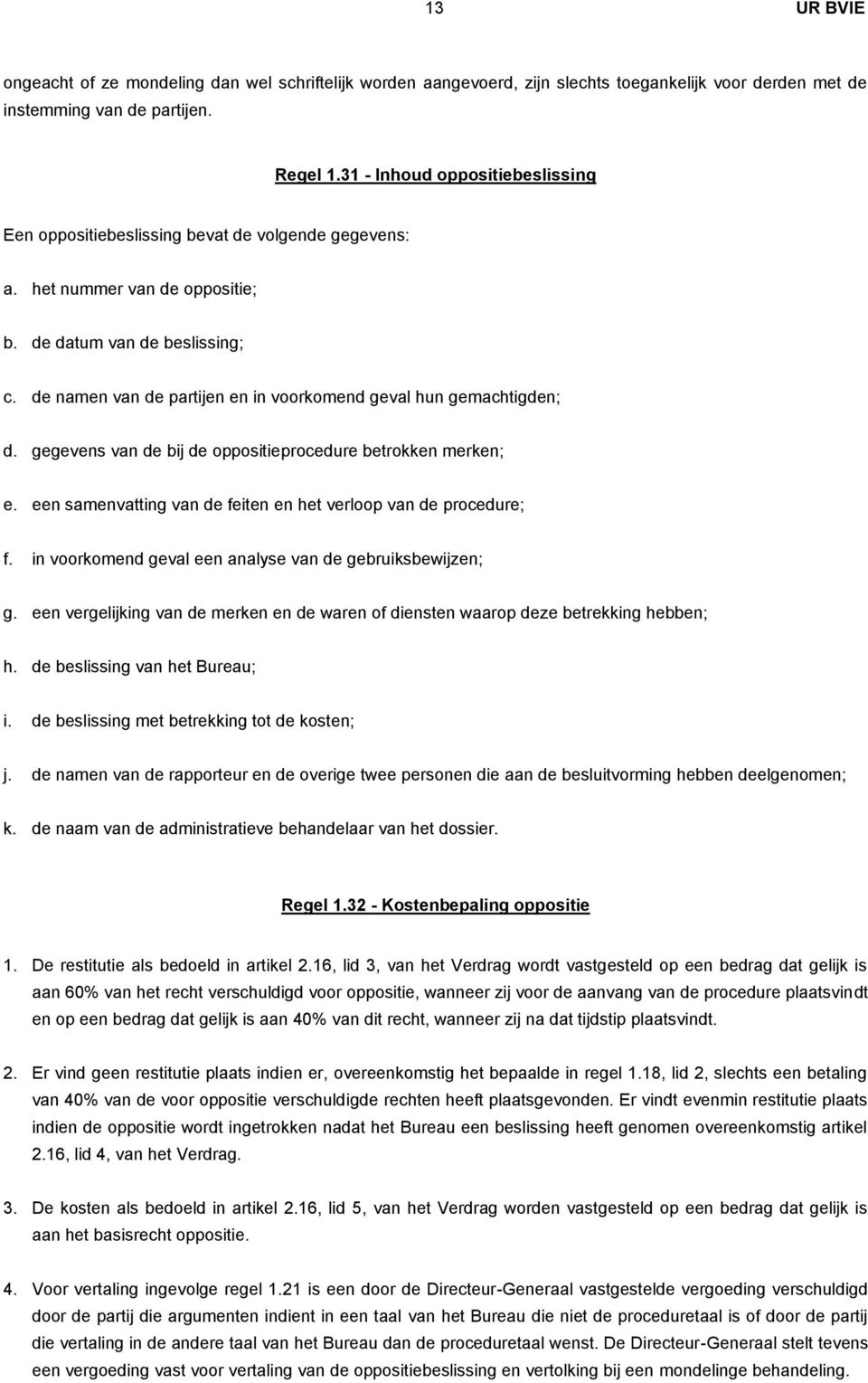 de namen van de partijen en in voorkomend geval hun gemachtigden; d. gegevens van de bij de oppositieprocedure betrokken merken; e. een samenvatting van de feiten en het verloop van de procedure; f.