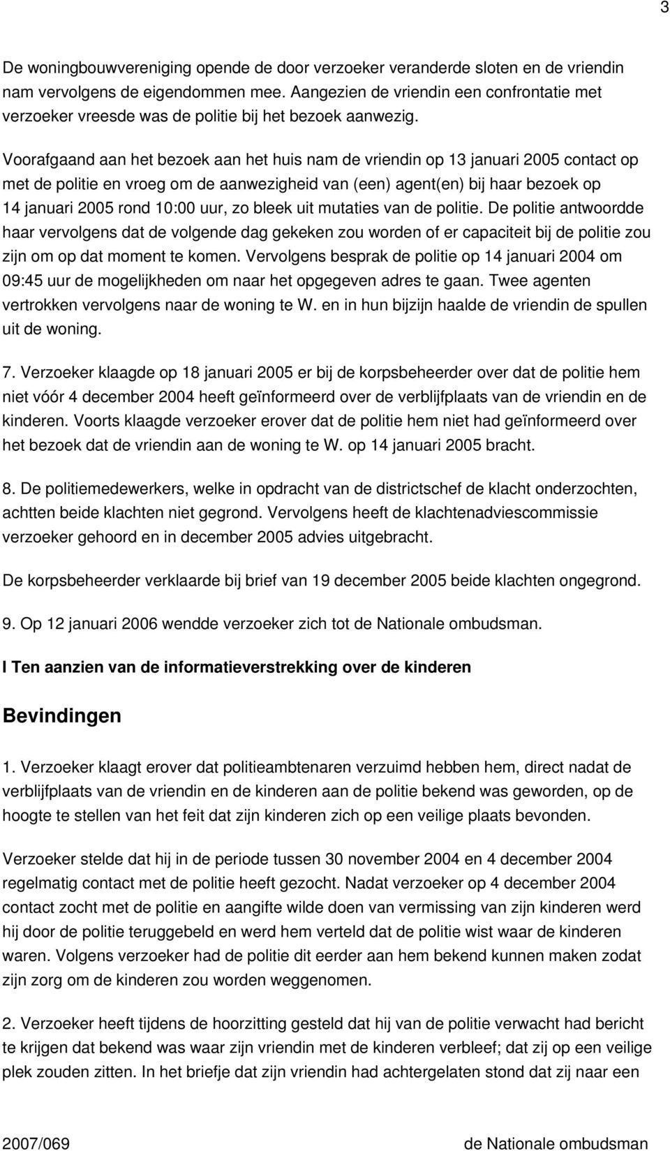 Voorafgaand aan het bezoek aan het huis nam de vriendin op 13 januari 2005 contact op met de politie en vroeg om de aanwezigheid van (een) agent(en) bij haar bezoek op 14 januari 2005 rond 10:00 uur,