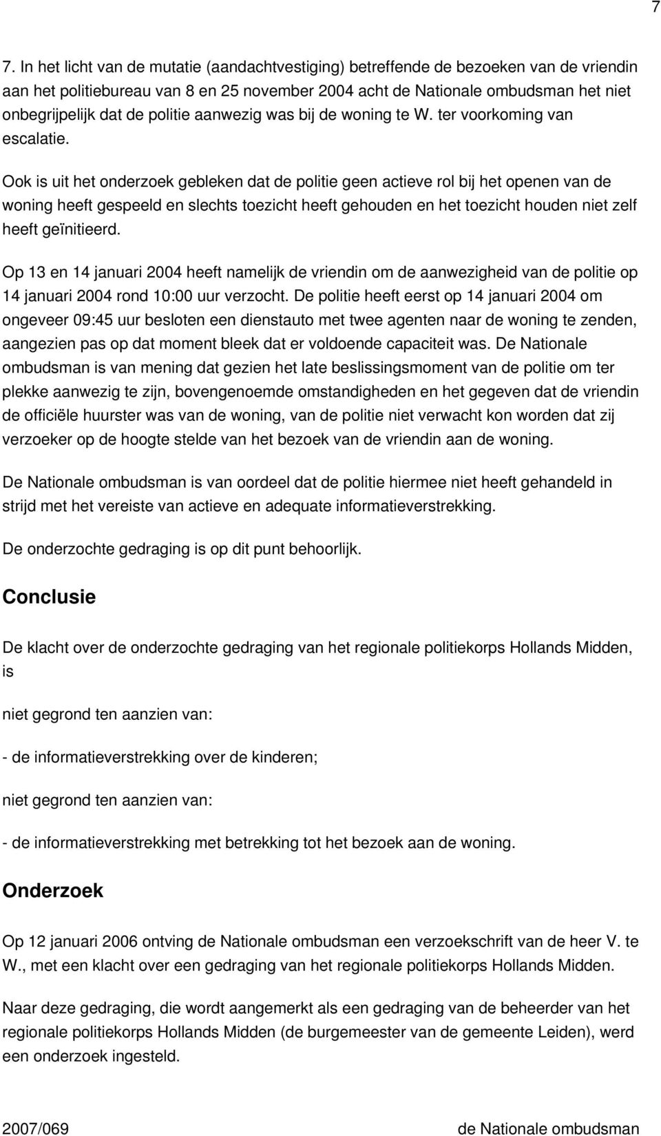 Ook is uit het onderzoek gebleken dat de politie geen actieve rol bij het openen van de woning heeft gespeeld en slechts toezicht heeft gehouden en het toezicht houden niet zelf heeft geïnitieerd.