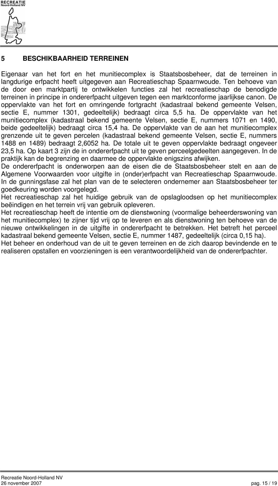 De oppervlakte van het fort en omringende fortgracht (kadastraal bekend gemeente Velsen, sectie E, nummer 1301, gedeeltelijk) bedraagt circa 5,5 ha.