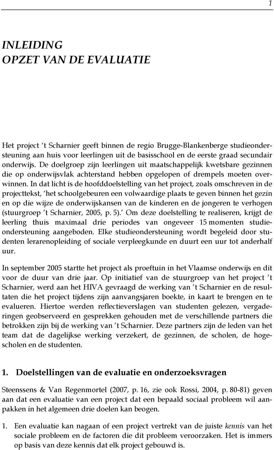 In dat licht is de hoofddoelstelling van het project, zoals omschreven in de projecttekst, het schoolgebeuren een volwaardige plaats te geven binnen het gezin en op die wijze de onderwijskansen van