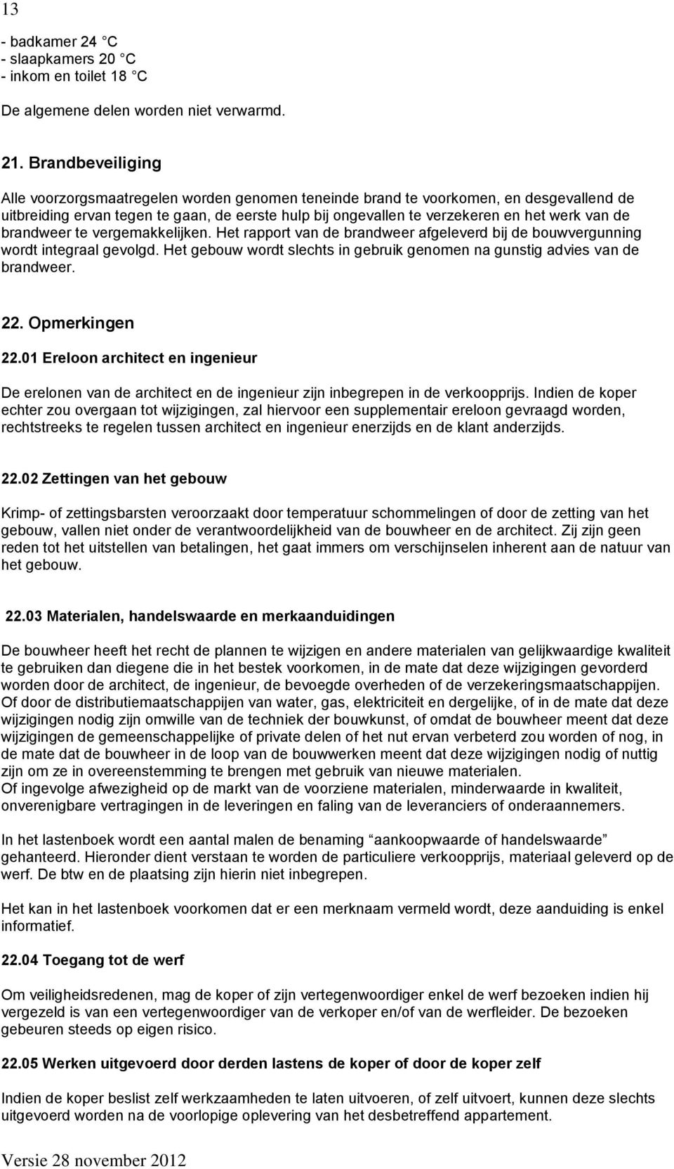 de brandweer te vergemakkelijken. Het rapport van de brandweer afgeleverd bij de bouwvergunning wordt integraal gevolgd. Het gebouw wordt slechts in gebruik genomen na gunstig advies van de brandweer.