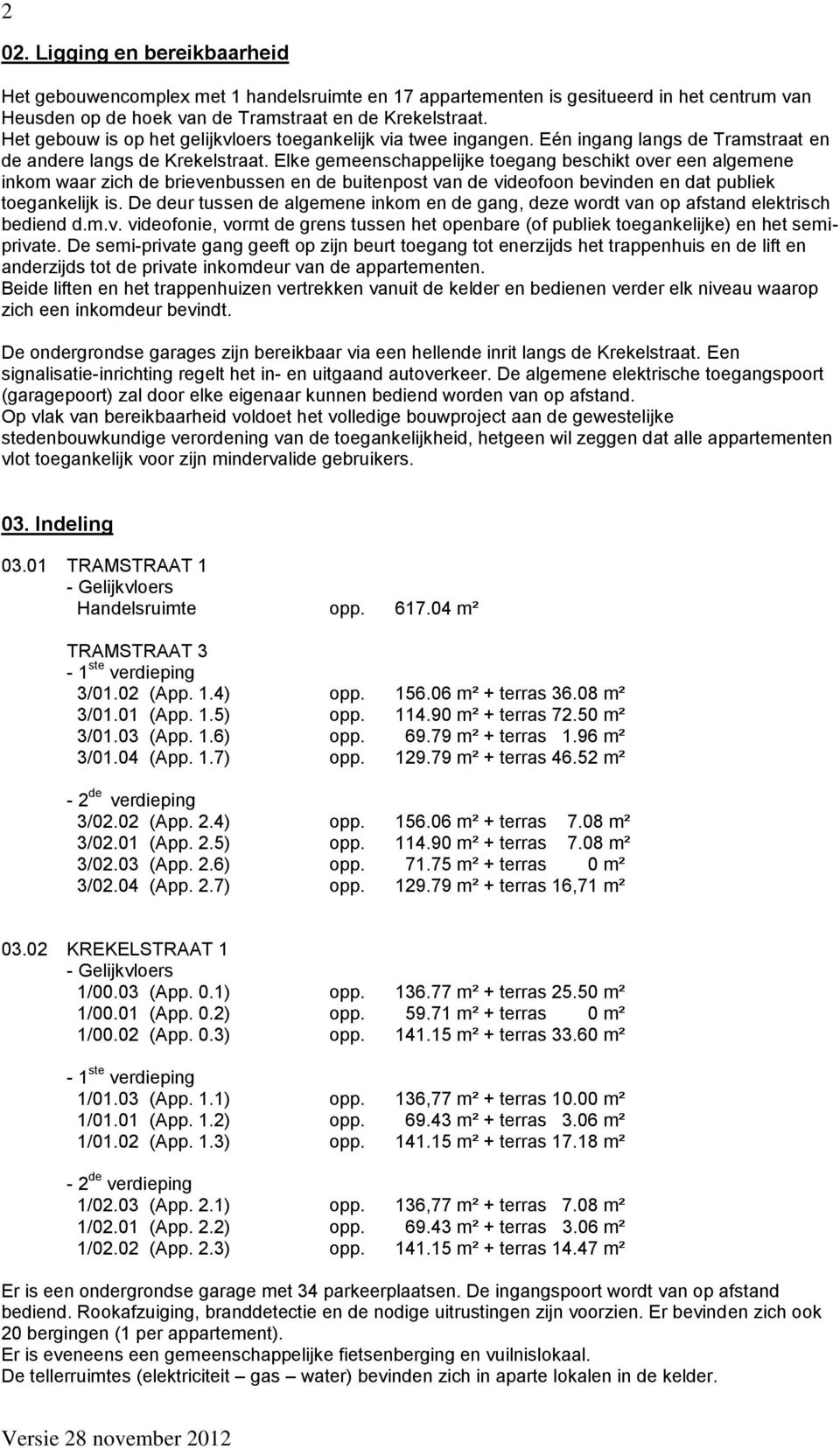 Elke gemeenschappelijke toegang beschikt over een algemene inkom waar zich de brievenbussen en de buitenpost van de videofoon bevinden en dat publiek toegankelijk is.