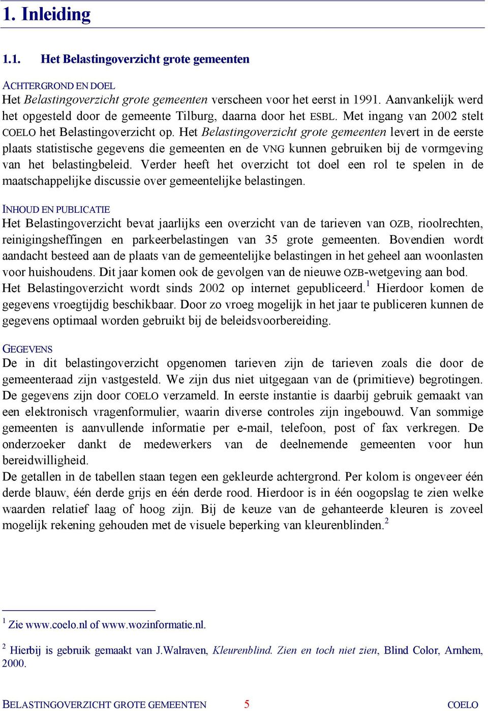 Het Belastingoverzicht grote gemeenten levert in de eerste plaats statistische gegevens die gemeenten en de VNG kunnen gebruiken bij de vormgeving van het belastingbeleid.