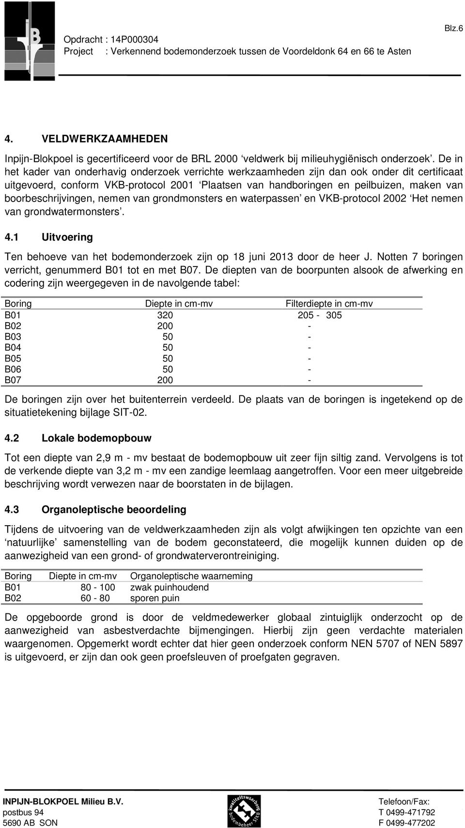 De in het kader van onderhavig onderzoek verrichte werkzaamheden zijn dan ook onder dit certificaat uitgevoerd, conform VKB-protocol 2001 Plaatsen van handboringen en peilbuizen, maken van