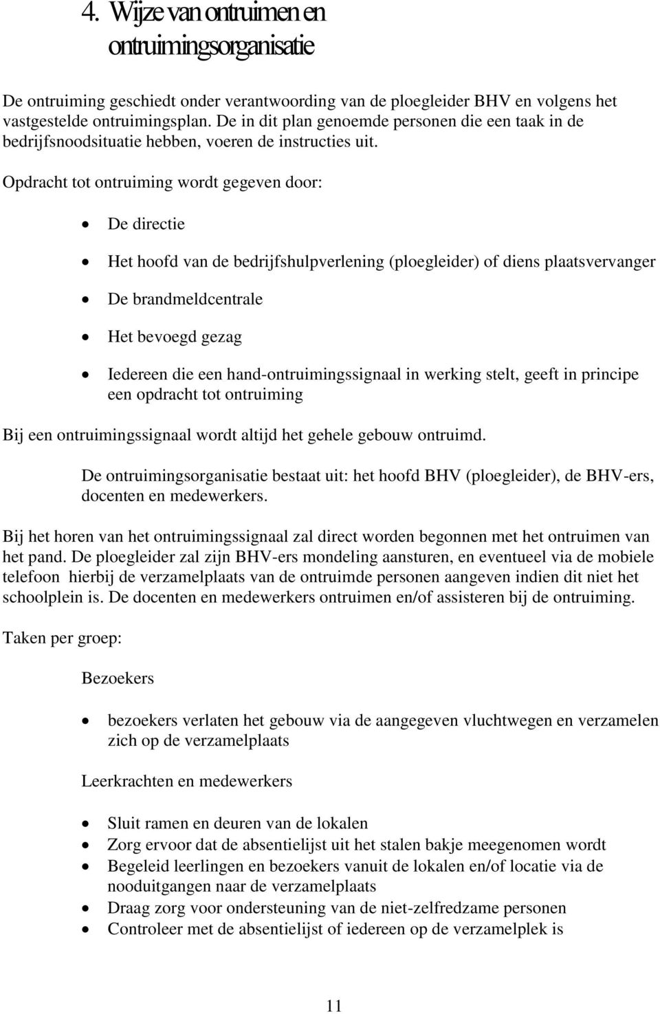 Opdracht tot ontruiming wordt gegeven door: De directie Het hoofd van de bedrijfshulpverlening (ploegleider) of diens plaatsvervanger De brandmeldcentrale Het bevoegd gezag Iedereen die een