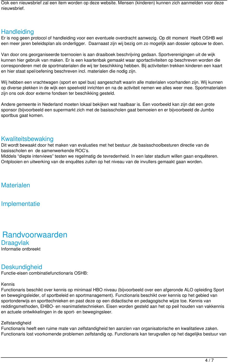 Daarnaast zijn wij bezig om zo mogelijk aan dossier opbouw te doen. Van door ons georganiseerde toernooien is aan draaiboek beschrijving gedaan.