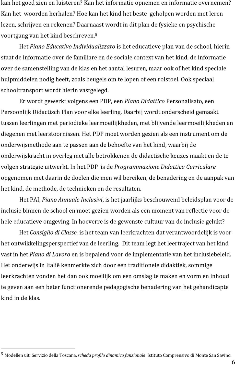 5 Het Piano Educativo Individualizzato is het educatieve plan van de school, hierin staat de informatie over de familiare en de sociale context van het kind, de informatie over de samenstelling van