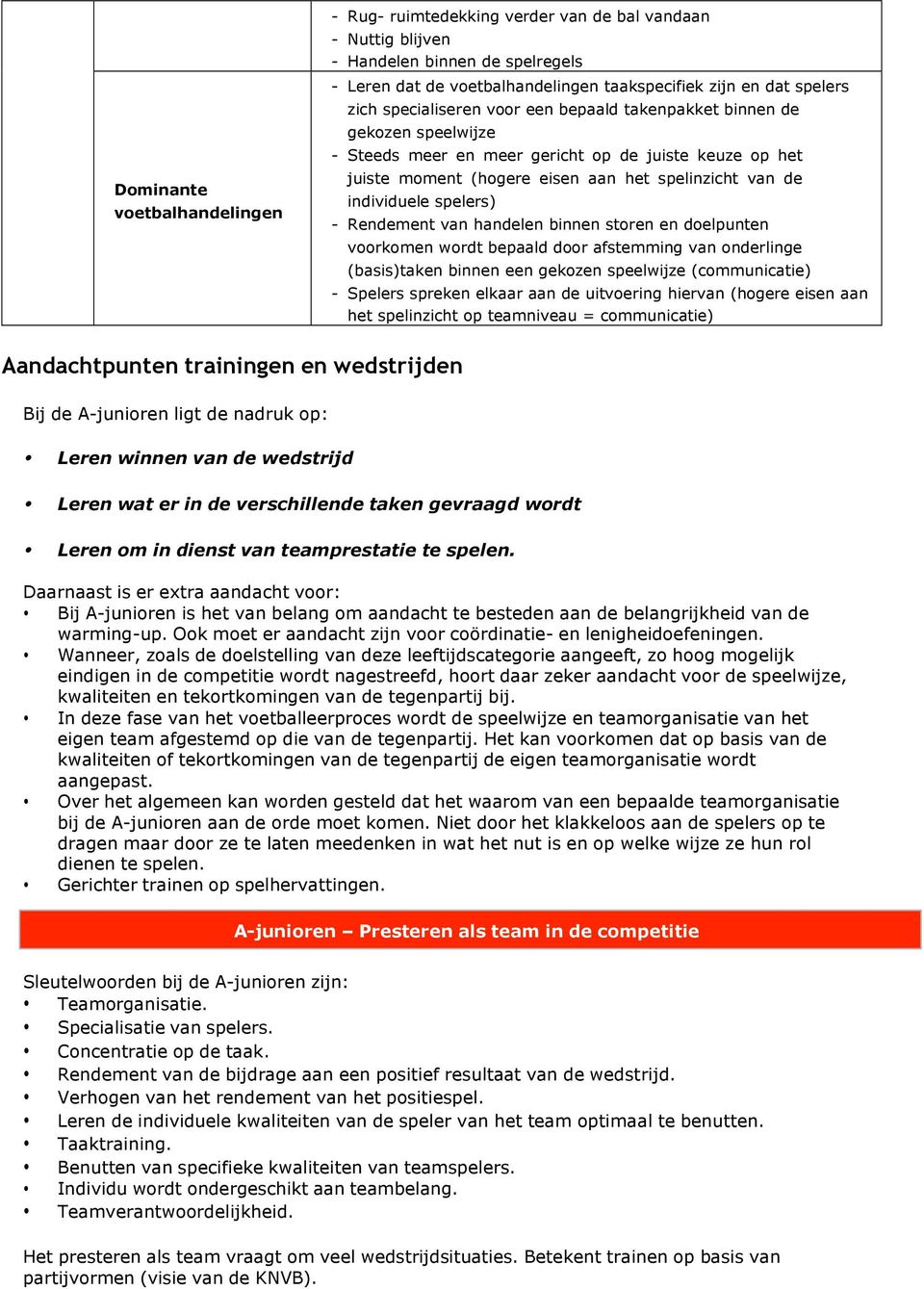 spelers) - Rendement van handelen binnen storen en doelpunten voorkomen wordt bepaald door afstemming van onderlinge (basis)taken binnen een gekozen speelwijze (communicatie) - Spelers spreken elkaar