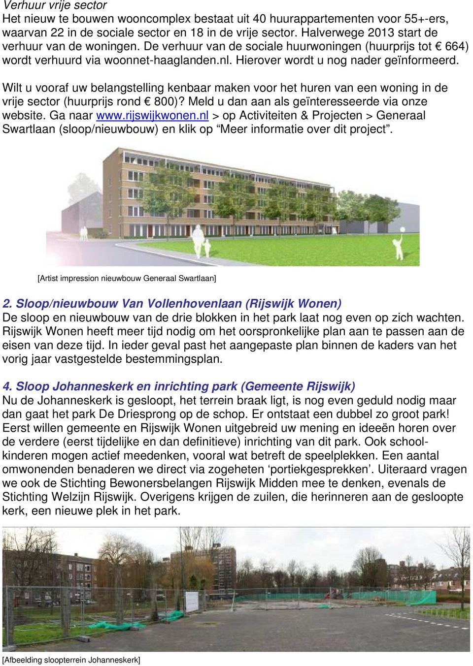 Wilt u vooraf uw belangstelling kenbaar maken voor het huren van een woning in de vrije sector (huurprijs rond 800)? Meld u dan aan als geïnteresseerde via onze website. Ga naar www.rijswijkwonen.