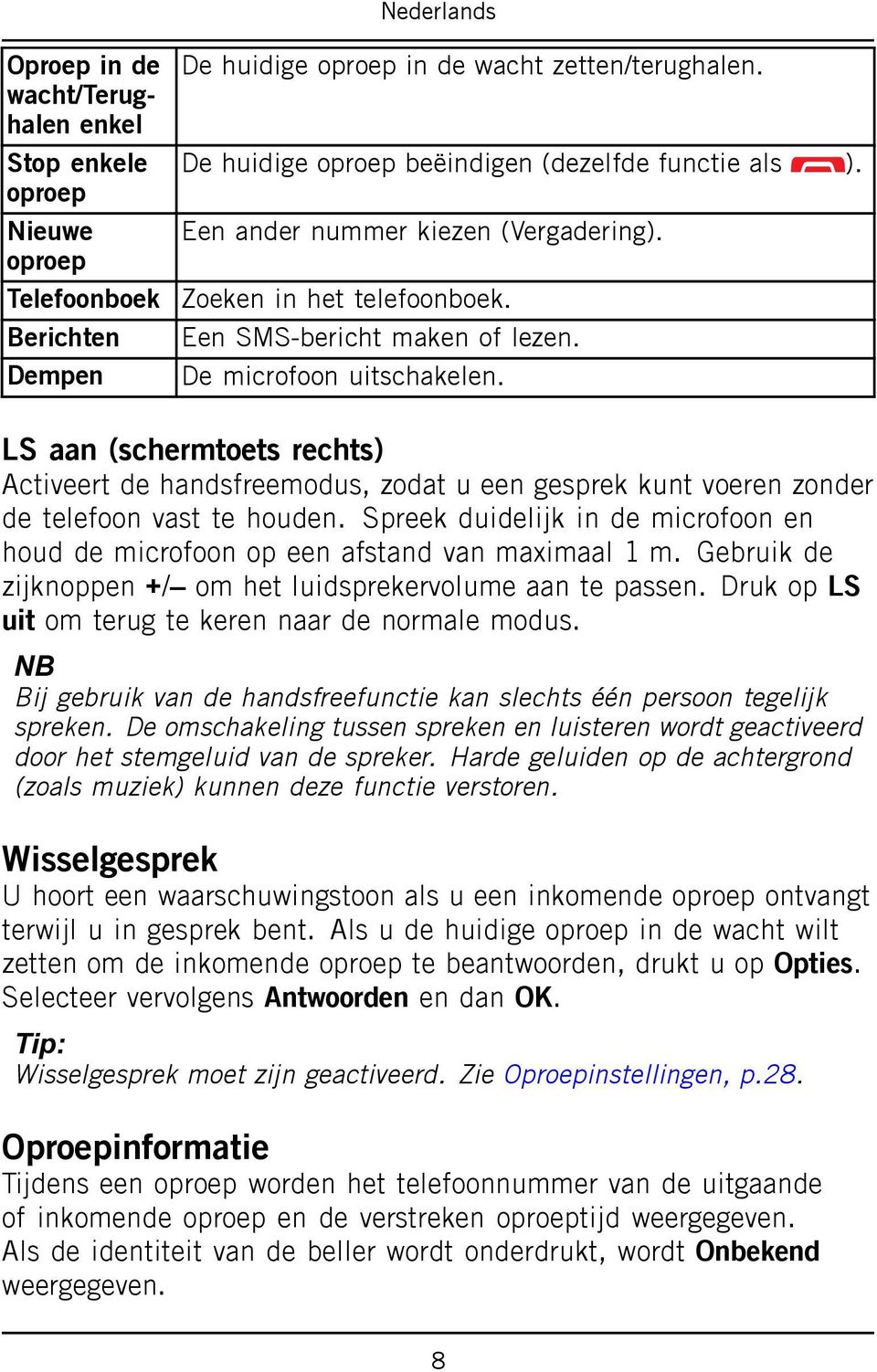 LS aan (schermtoets rechts) Activeert de handsfreemodus, zodat u een gesprek kunt voeren zonder de telefoon vast te houden.