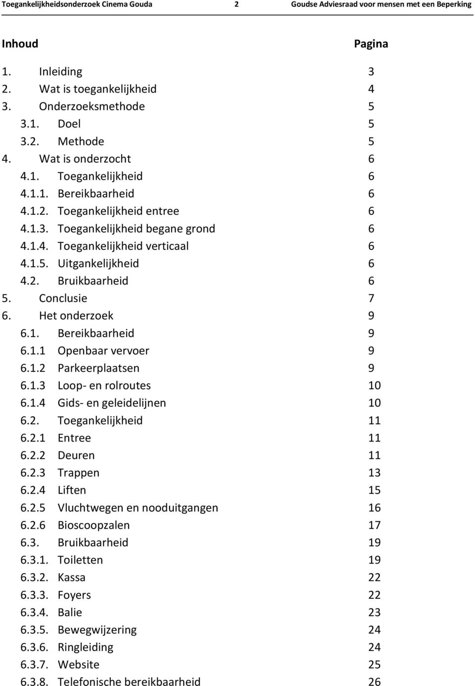 Uitgankelijkheid 6 4.2. Bruikbaarheid 6 5. Conclusie 7 6. Het onderzoek 9 6.1. Bereikbaarheid 9 6.1.1 Openbaar vervoer 9 6.1.2 Parkeerplaatsen 9 6.1.3 Loop- en rolroutes 10 6.1.4 Gids- en geleidelijnen 10 6.