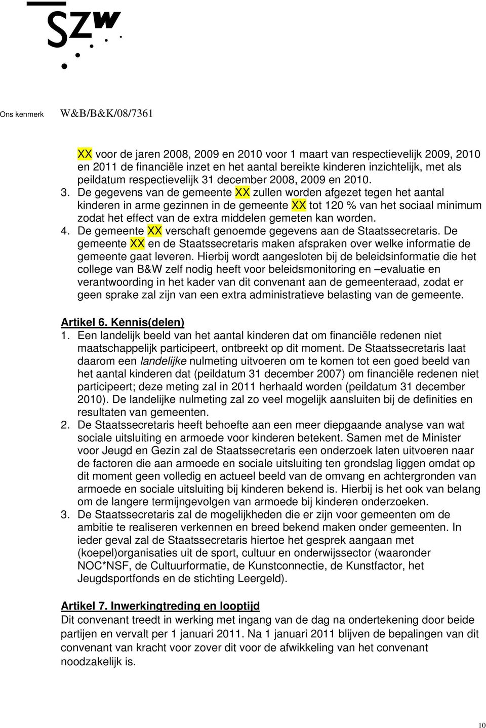 De gegevens van de gemeente XX zullen worden afgezet tegen het aantal kinderen in arme gezinnen in de gemeente XX tot 120 % van het sociaal minimum zodat het effect van de extra middelen gemeten kan