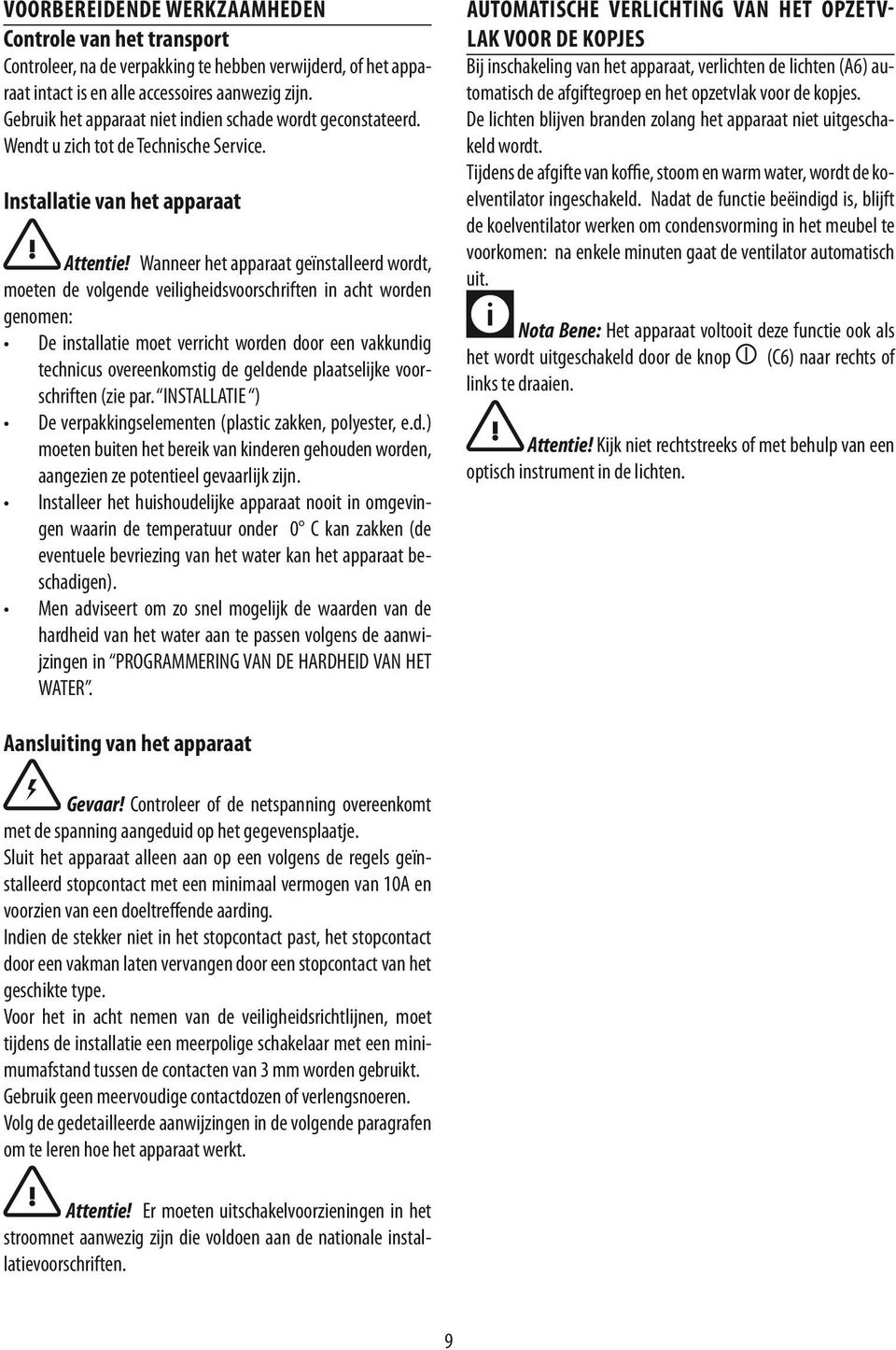 Wanneer het apparaat geïnstalleerd wordt, moeten de volgende veiligheidsvoorschriften in acht worden genomen: De installatie moet verricht worden door een vakkundig technicus overeenkomstig de