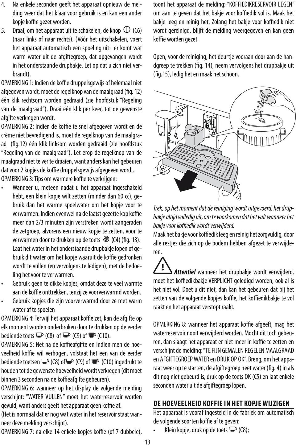 (Vóór het uitschakelen, voert het apparaat automatisch een spoeling uit: er komt wat warm water uit de afgiftegroep, dat opgevangen wordt in het onderstaande drupbakje.