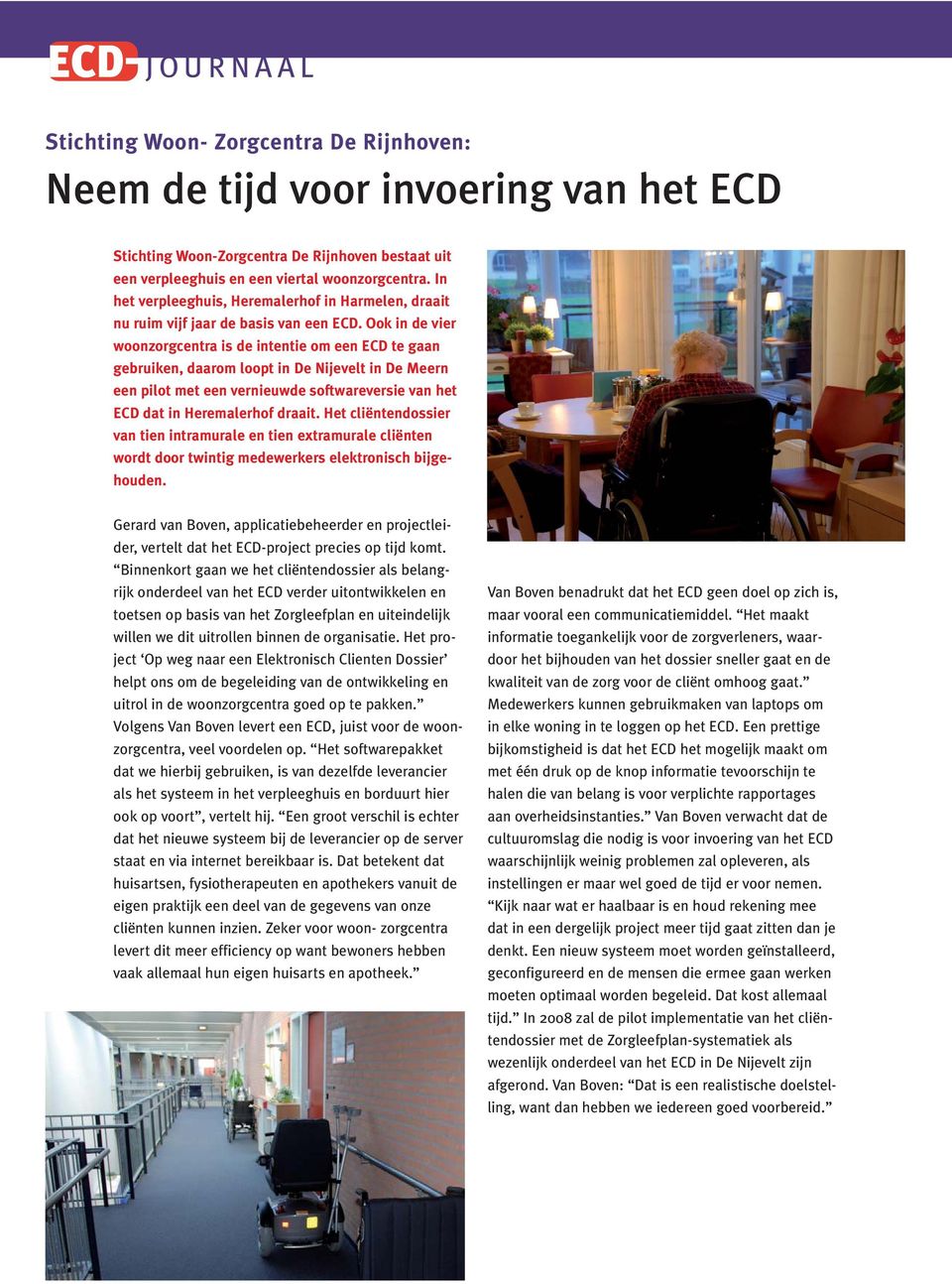 Ook in de vier woonzorgcentra is de intentie om een ECD te gaan gebruiken, daarom loopt in De Nijevelt in De Meern een pilot met een vernieuwde softwareversie van het ECD dat in Heremalerhof draait.