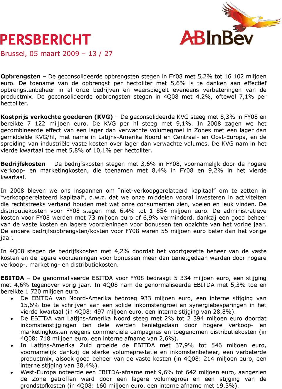 De geconsolideerde opbrengsten stegen in 4Q08 met 4,2%, oftewel 7,1% per hectoliter. Kostprijs verkochte goederen (KVG) De geconsolideerde KVG steeg met 8,3% in FY08 en bereikte 7 122 miljoen euro.