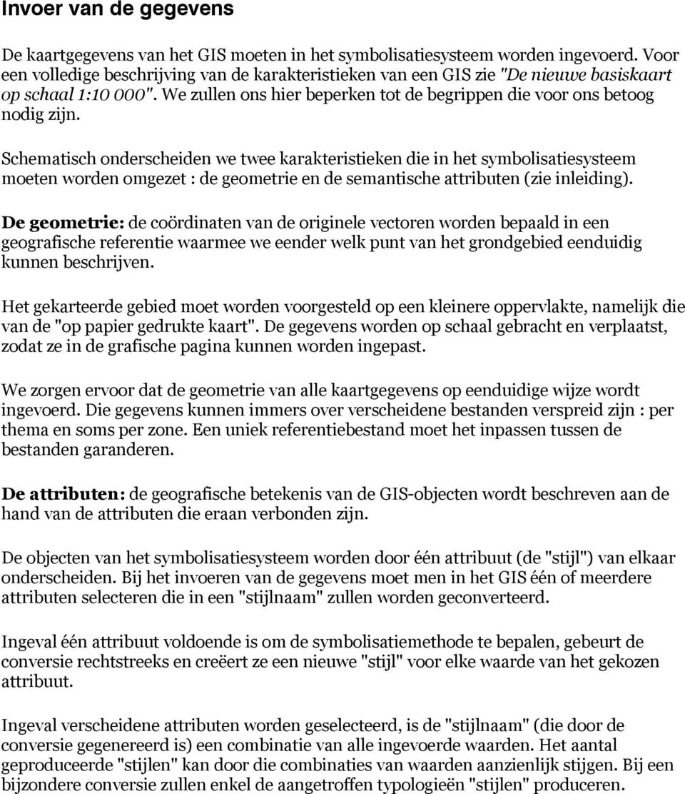 Schematisch onderscheiden we twee karakteristieken die in het symbolisatiesysteem moeten worden omgezet : de geometrie en de semantische attributen (zie inleiding).