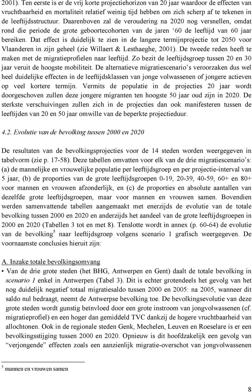 Dat effect is duidelijk te zien in de langere termijnprojectie tot 25 voor Vlaanderen in zijn geheel (zie Willaert & Lesthaeghe, 21).