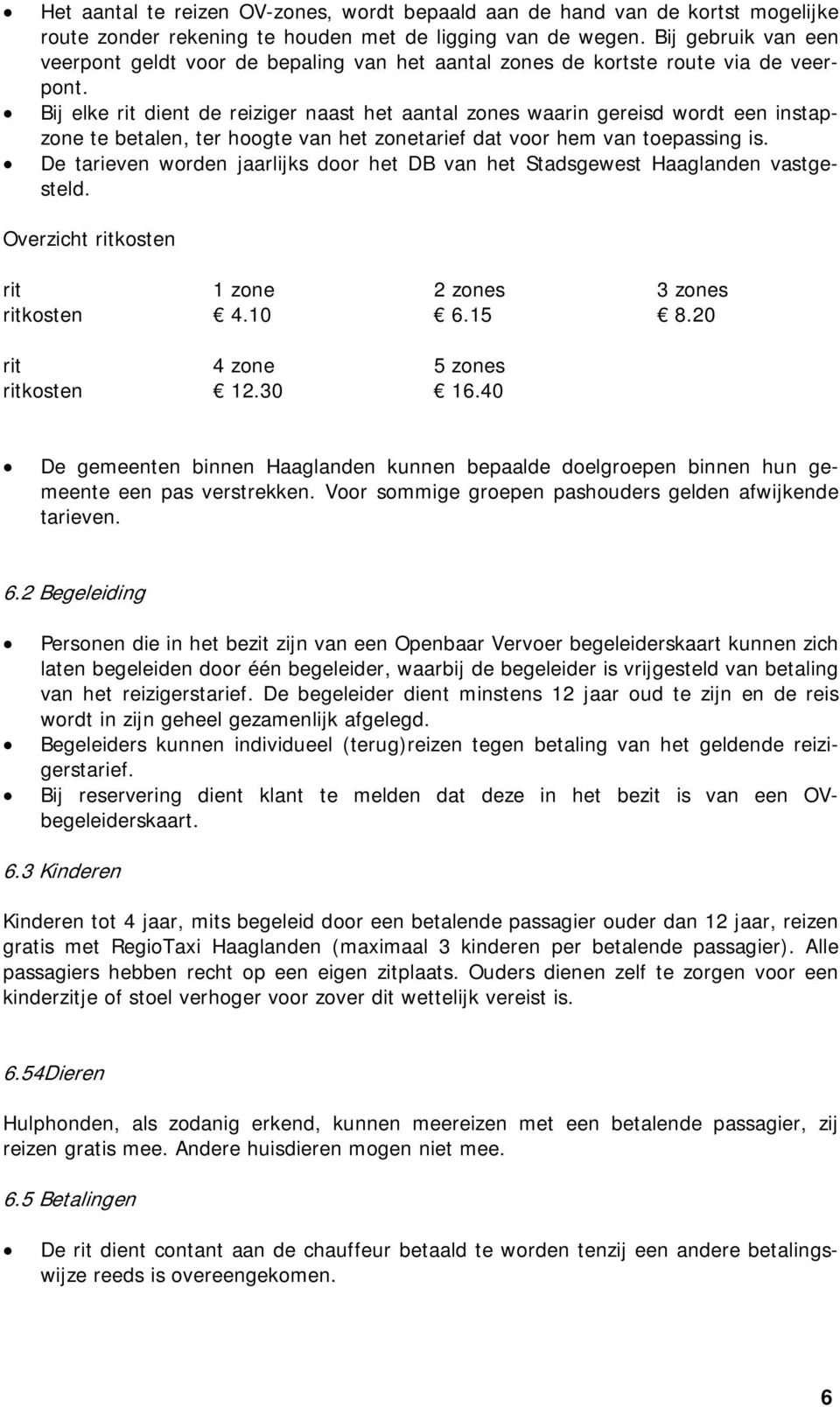 Bij elke rit dient de reiziger naast het aantal zones waarin gereisd wordt een instapzone te betalen, ter hoogte van het zonetarief dat voor hem van toepassing is.