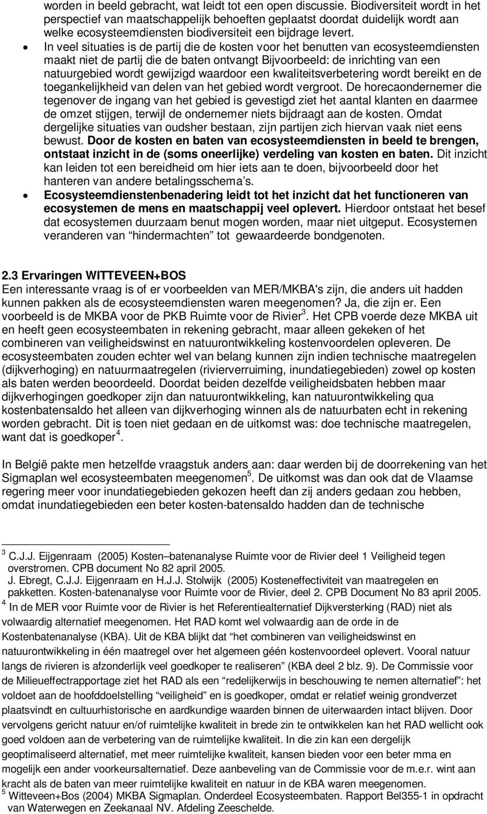 In veel situaties is de partij die de kosten voor het benutten van ecosysteemdiensten maakt niet de partij die de baten ontvangt Bijvoorbeeld: de inrichting van een natuurgebied wordt gewijzigd