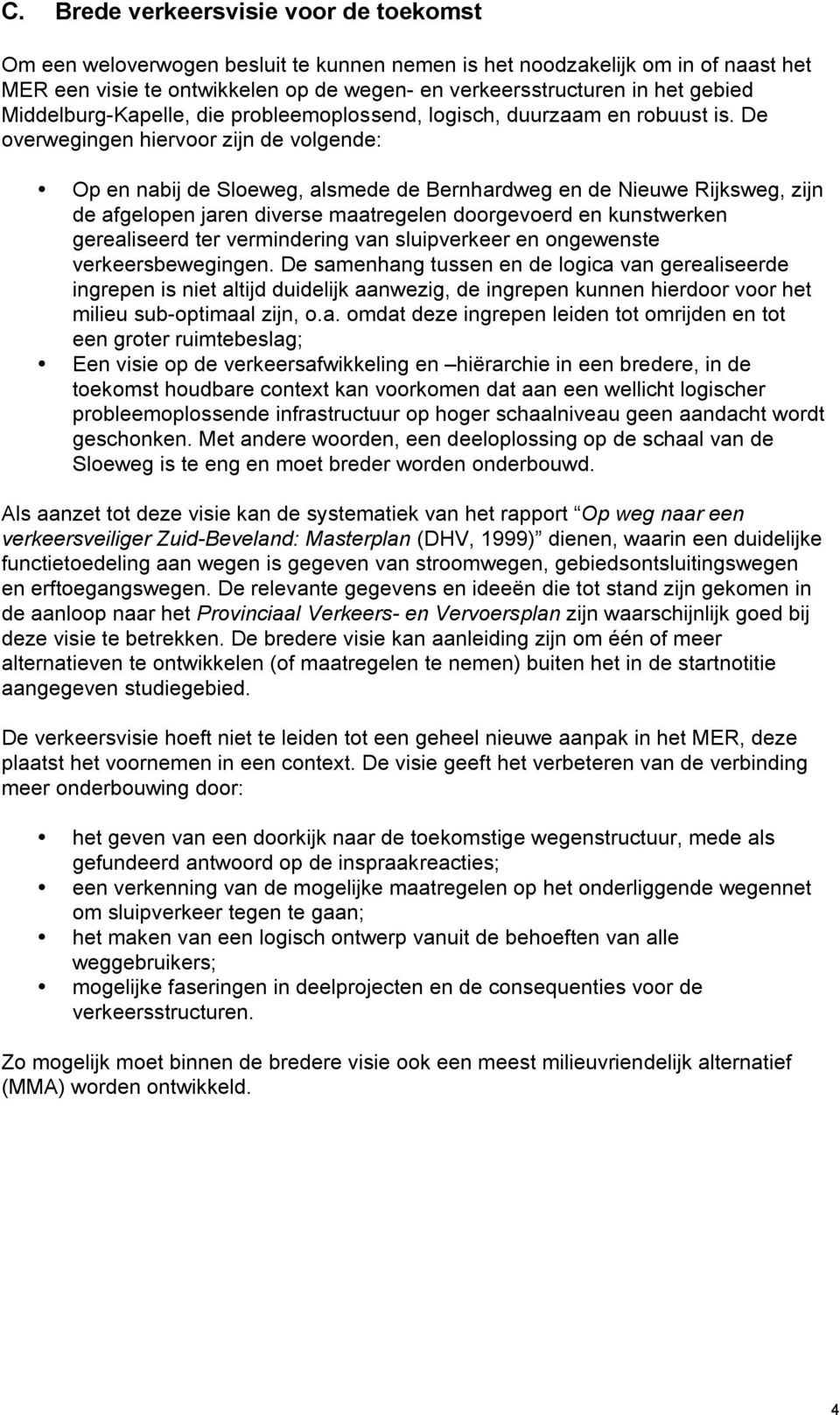 De overwegingen hiervoor zijn de volgende: Op en nabij de Sloeweg, alsmede de Bernhardweg en de Nieuwe Rijksweg, zijn de afgelopen jaren diverse maatregelen doorgevoerd en kunstwerken gerealiseerd