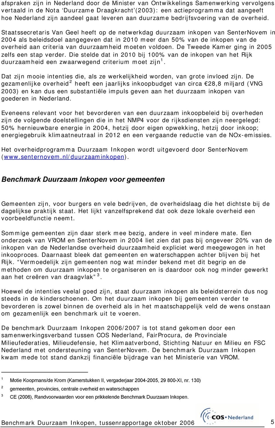 Staatssecretaris Van Geel heeft op de netwerkdag duurzaam inkopen van SenterNovem in 2004 als beleidsdoel aangegeven dat in 2010 meer dan 50% van de inkopen van de overheid aan criteria van