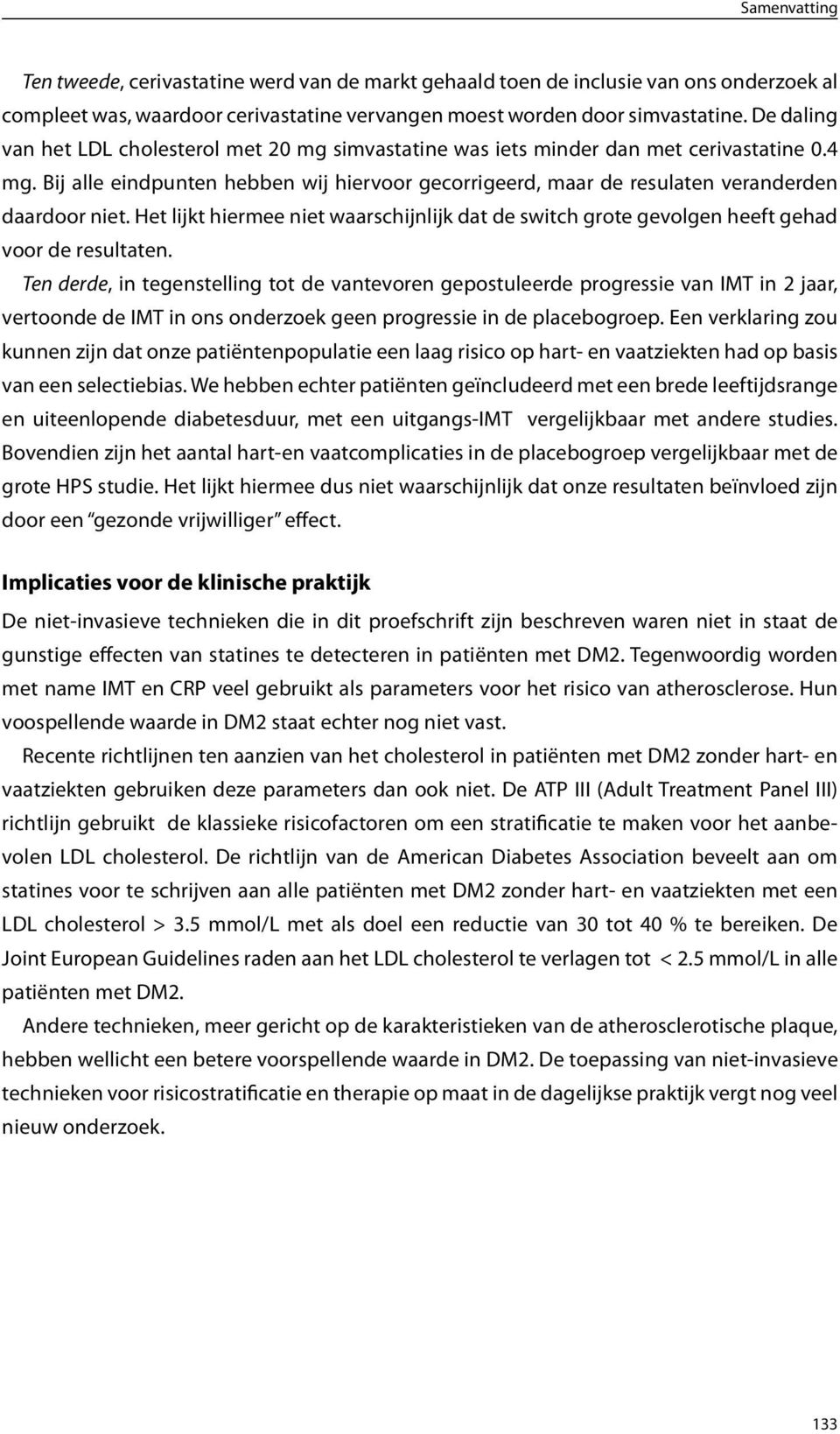 Bij alle eindpunten hebben wij hiervoor gecorrigeerd, maar de resulaten veranderden daardoor niet. Het lijkt hiermee niet waarschijnlijk dat de switch grote gevolgen heeft gehad voor de resultaten.