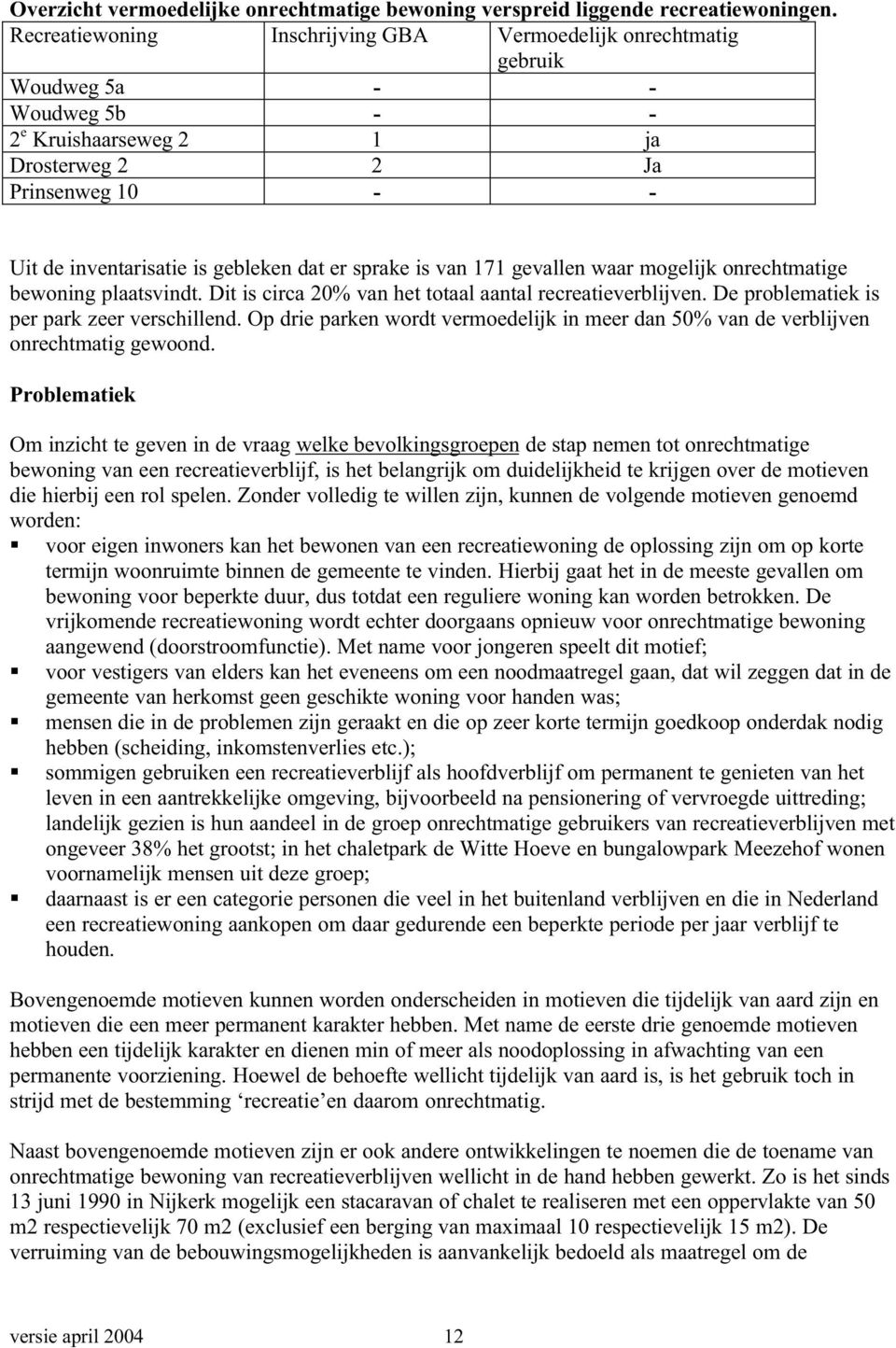 sprake is van 171 gevallen waar mogelijk onrechtmatige bewoning plaatsvindt. Dit is circa 20% van het totaal aantal recreatieverblijven. De problematiek is per park zeer verschillend.